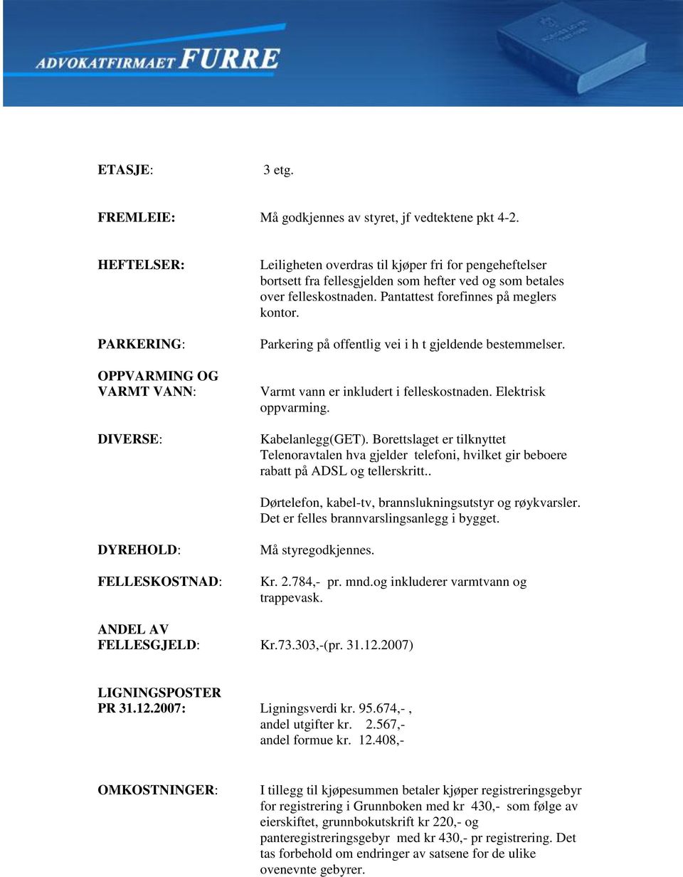 Pantattest forefinnes på meglers kontor. Parkering på offentlig vei i h t gjeldende bestemmelser. Varmt vann er inkludert i felleskostnaden. Elektrisk oppvarming. Kabelanlegg(GET).