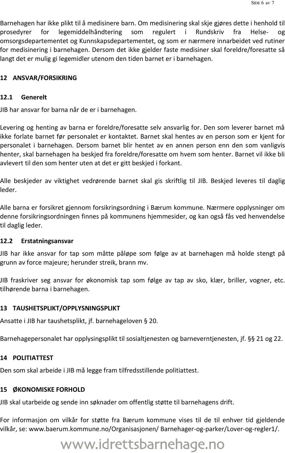 innarbeidet ved rutiner for medisinering i barnehagen. Dersom det ikke gjelder faste medisiner skal foreldre/foresatte så langt det er mulig gi legemidler utenom den tiden barnet er i barnehagen.