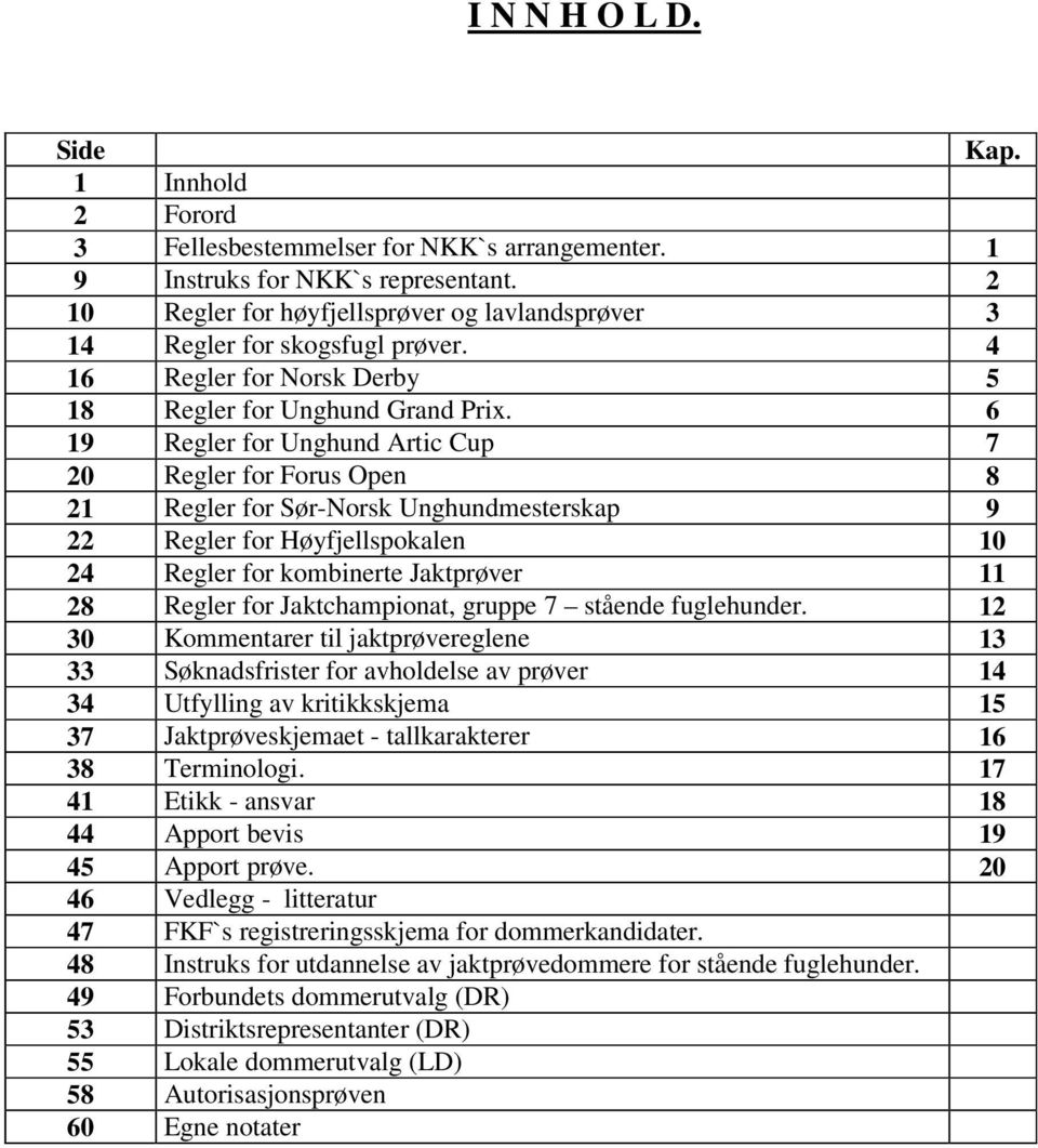 6 19 Regler for Unghund Artic Cup 7 20 Regler for Forus Open 8 21 Regler for Sør-Norsk Unghundmesterskap 9 22 Regler for Høyfjellspokalen 10 24 Regler for kombinerte Jaktprøver 11 28 Regler for