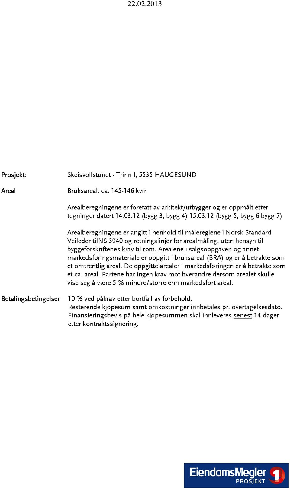 12 (bygg 5, bygg 6 bygg 7) Arealberegningene er angitt i henhold til målereglene i Norsk Standard Veileder tilns 3940 og retningslinjer for arealmåling, uten hensyn til byggeforskriftenes krav til