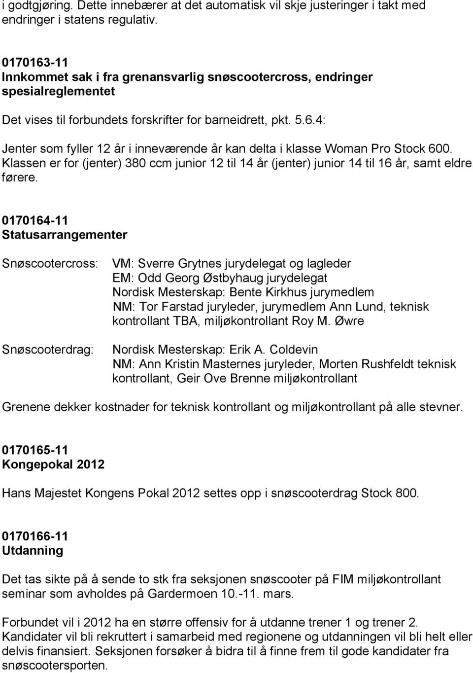 junior 12 til 14 år (jenter) junior 14 til 16 år, samt eldre førere 0170164-11 Statusarrangementer Snøscootercross: Snøscooterdrag: VM: Sverre Grytnes jurydelegat og lagleder EM: Odd Georg Østbyhaug