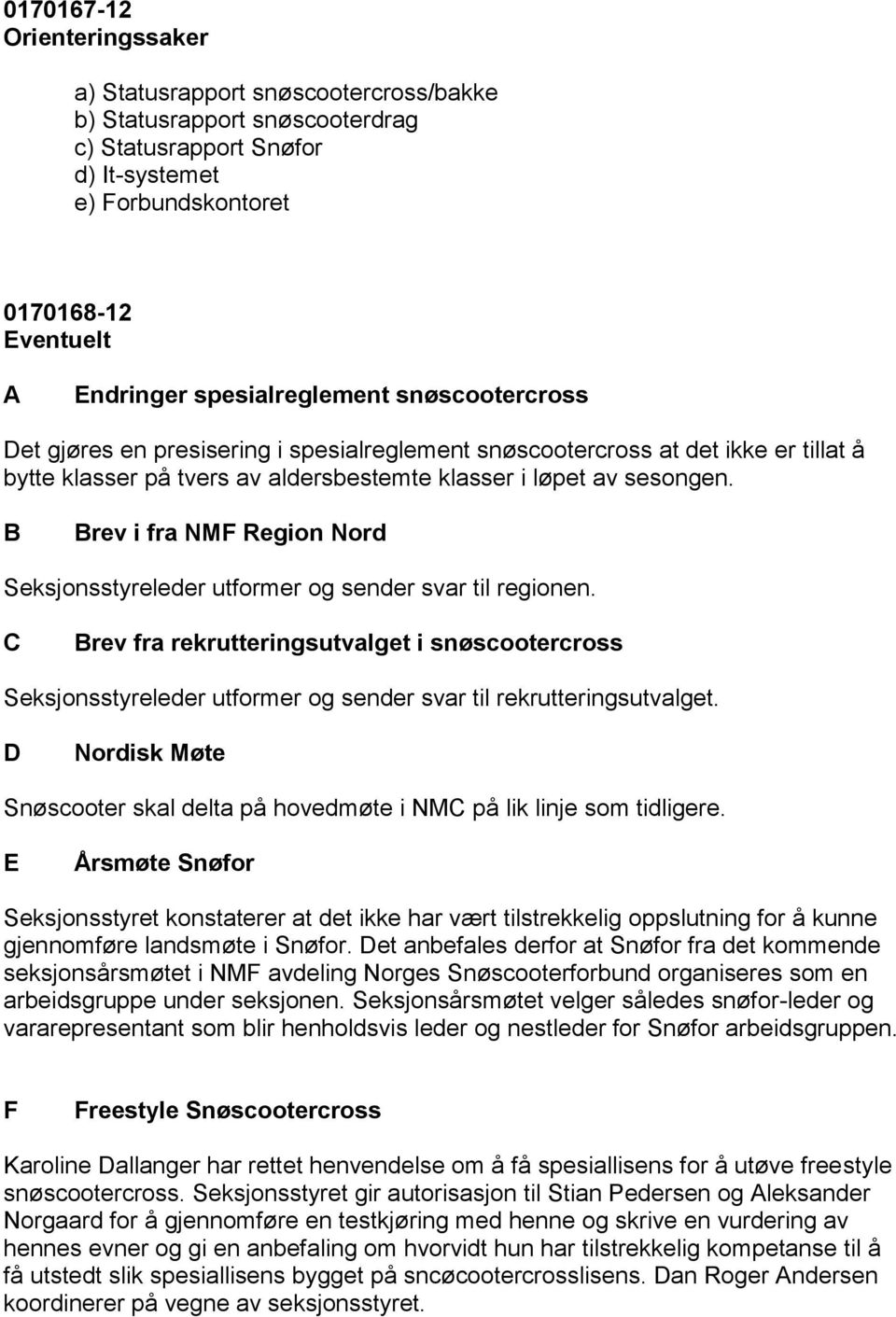 NMF Region Nord Seksjonsstyreleder utformer og sender svar til regionen C Brev fra rekrutteringsutvalget i snøscootercross Seksjonsstyreleder utformer og sender svar til rekrutteringsutvalget D