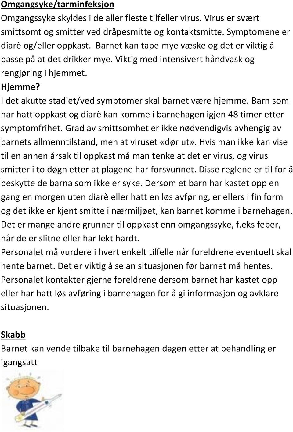 Barn som har hatt oppkast og diarè kan komme i barnehagen igjen 48 timer etter symptomfrihet. Grad av smittsomhet er ikke nødvendigvis avhengig av barnets allmenntilstand, men at viruset «dør ut».