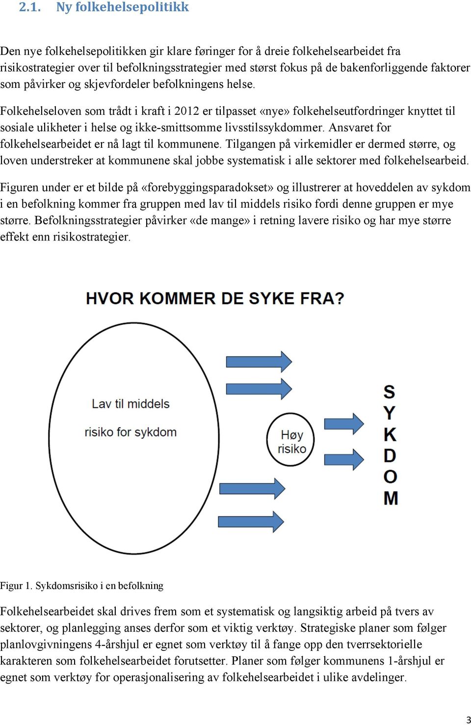 Folkehelseloven som trådt i kraft i 2012 er tilpasset «nye» folkehelseutfordringer knyttet til sosiale ulikheter i helse og ikke-smittsomme livsstilssykdommer.