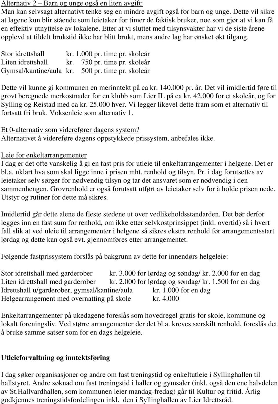 Etter at vi sluttet med tilsynsvakter har vi de siste årene opplevd at tildelt brukstid ikke har blitt brukt, mens andre lag har ønsket økt tilgang. Stor idrettshall kr. 1.000 pr. time pr.