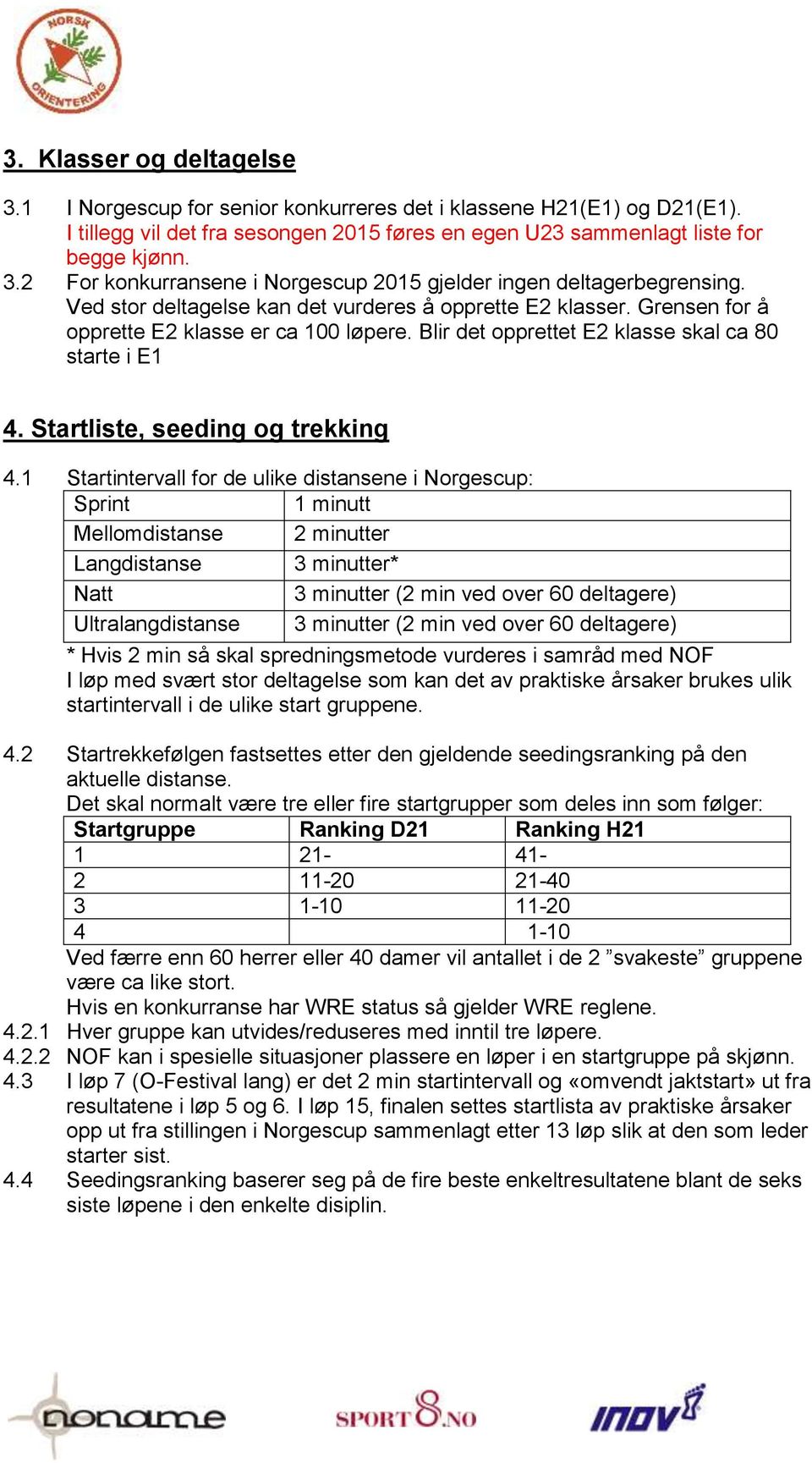 1 Startintervall for de ulike distansene i Norgescup: Sprint 1 minutt Mellomdistanse 2 minutter Langdistanse 3 minutter* Natt 3 minutter (2 min ved over 60 deltagere) Ultralangdistanse 3 minutter (2