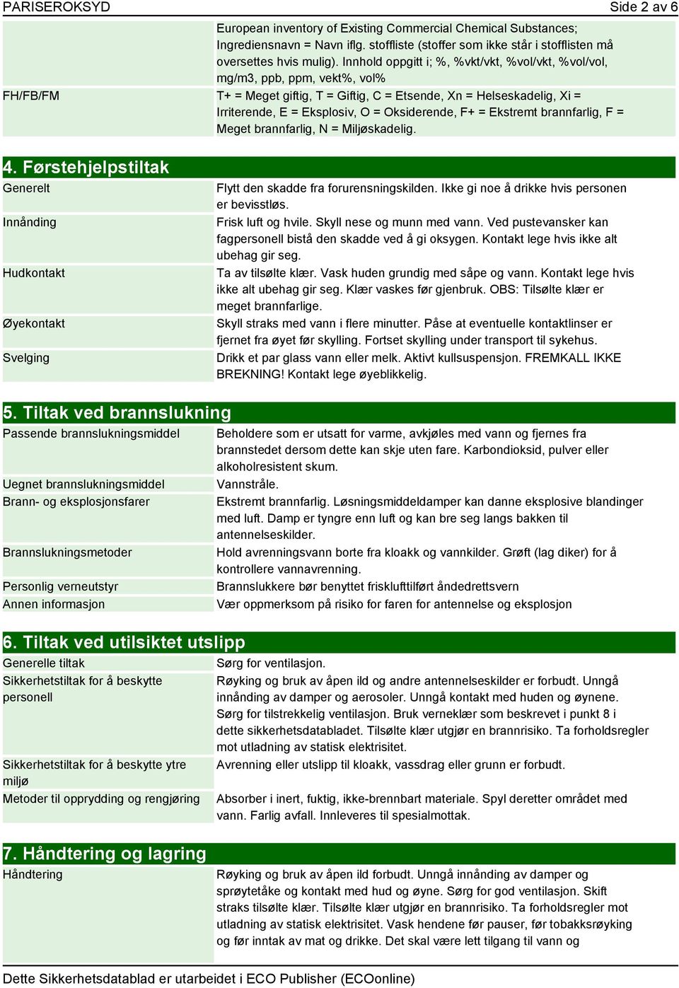 Oksiderende, F+ = Ekstremt brannfarlig, F = Meget brannfarlig, N = Miljøskadelig. 4. Førstehjelpstiltak Generelt Innånding Hudkontakt Øyekontakt Svelging Flytt den skadde fra forurensningskilden.