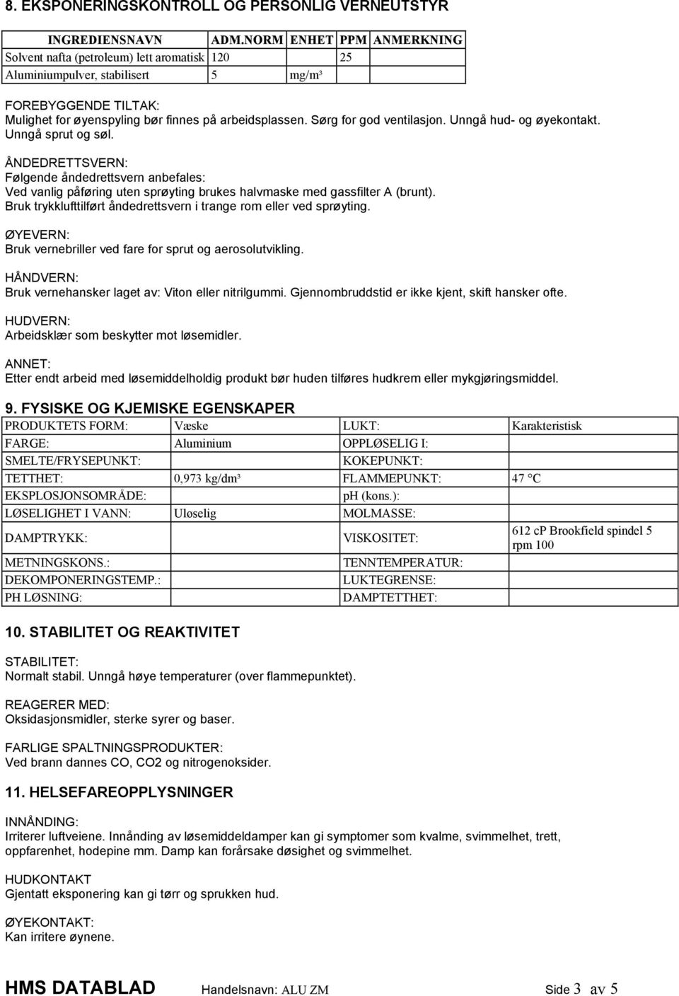 Sørg for god ventilasjon. Unngå hud- og øyekontakt. Unngå sprut og søl. ÅNDEDRETTSVERN: Følgende åndedrettsvern anbefales: Ved vanlig påføring uten sprøyting brukes halvmaske med gassfilter A (brunt).