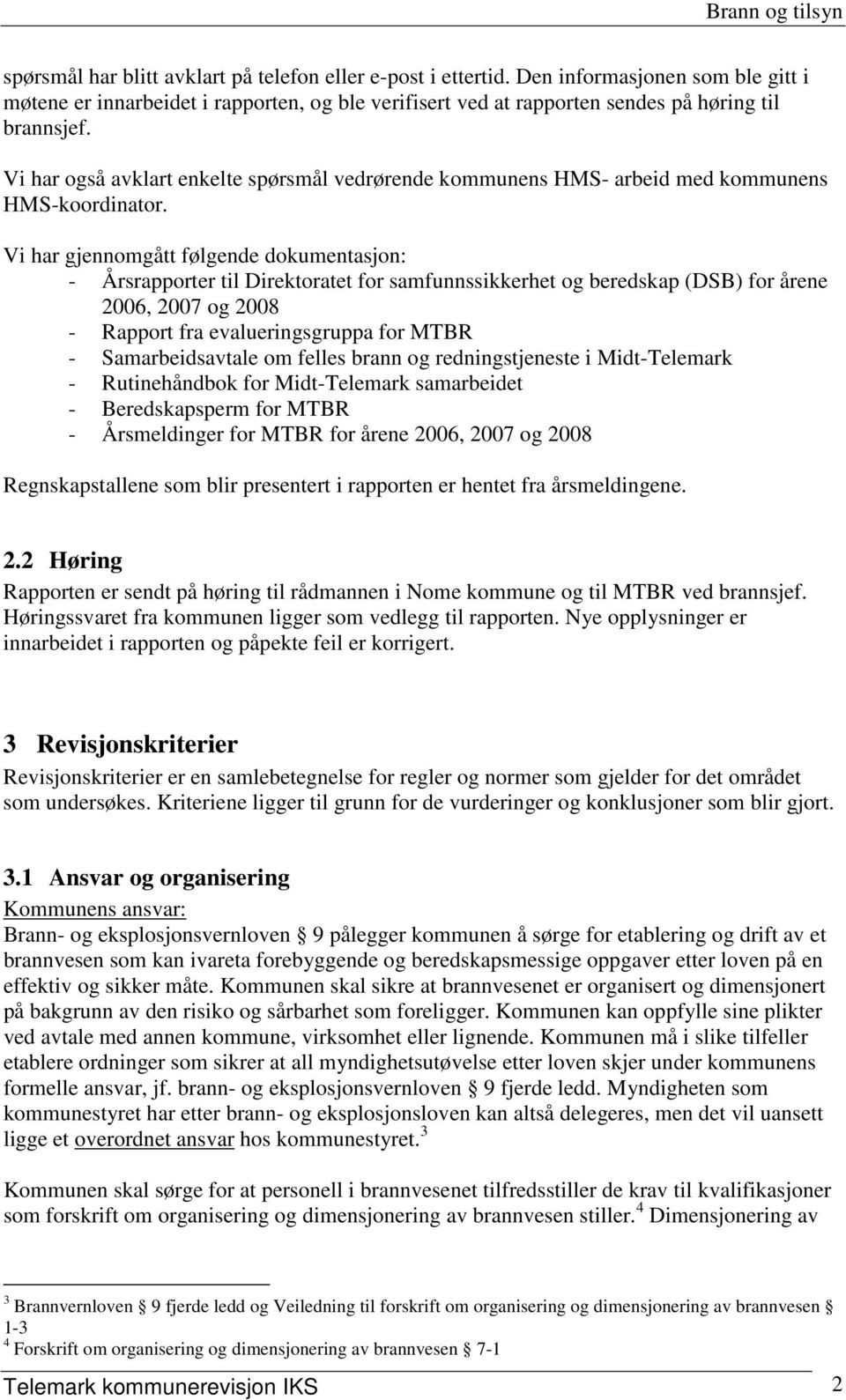 Vi har gjennomgått følgende dokumentasjon: - Årsrapporter til Direktoratet for samfunnssikkerhet og beredskap (DSB) for årene 2006, 2007 og 2008 - Rapport fra evalueringsgruppa for MTBR -