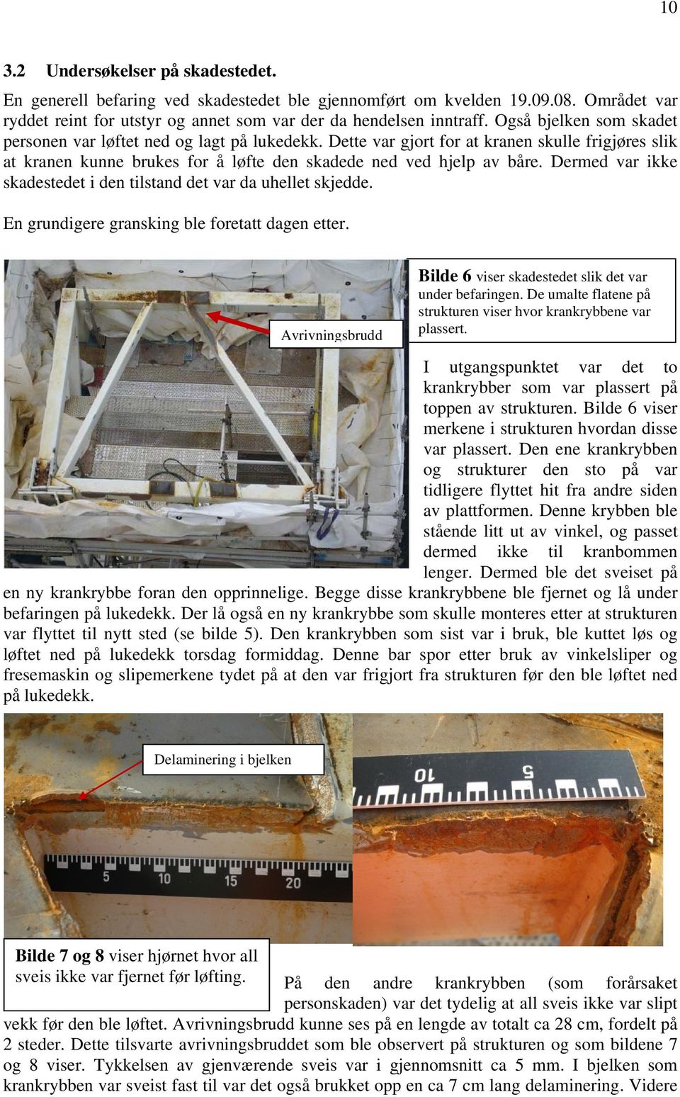 Dermed var ikke skadestedet i den tilstand det var da uhellet skjedde. En grundigere gransking ble foretatt dagen etter. Avrivningsbrudd Bilde 6 viser skadestedet slik det var under befaringen.