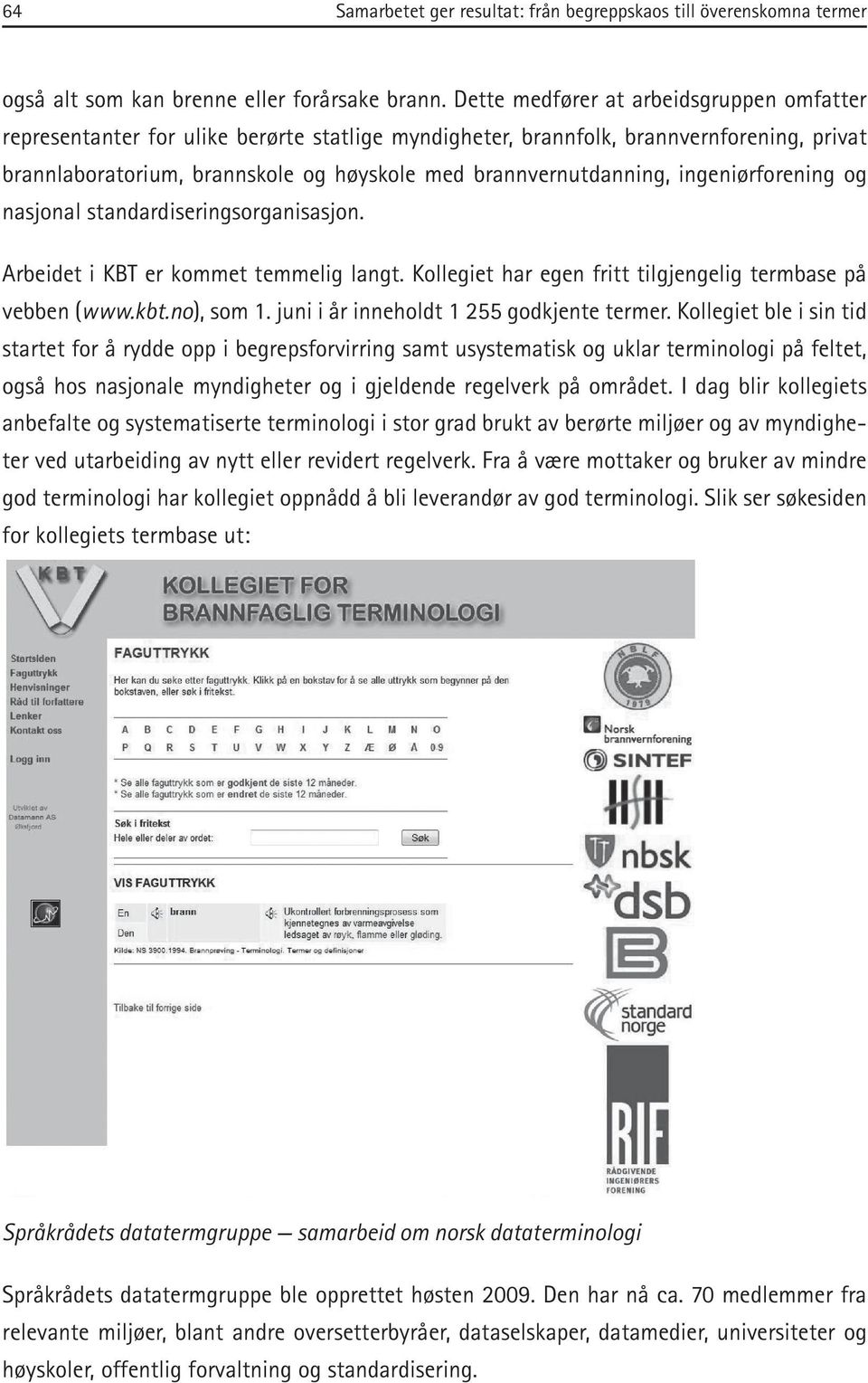 ingeniørforening og nasjonal standardiseringsorganisasjon. Arbeidet i KBT er kommet temmelig langt. Kollegiet har egen fritt tilgjengelig termbase på vebben (www.kbt.no), som 1.