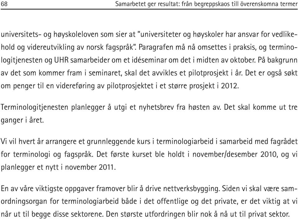 På bakgrunn av det som kommer fram i seminaret, skal det avvikles et pilotprosjekt i år. Det er også søkt om penger til en videreføring av pilotprosjektet i et større prosjekt i 2012.