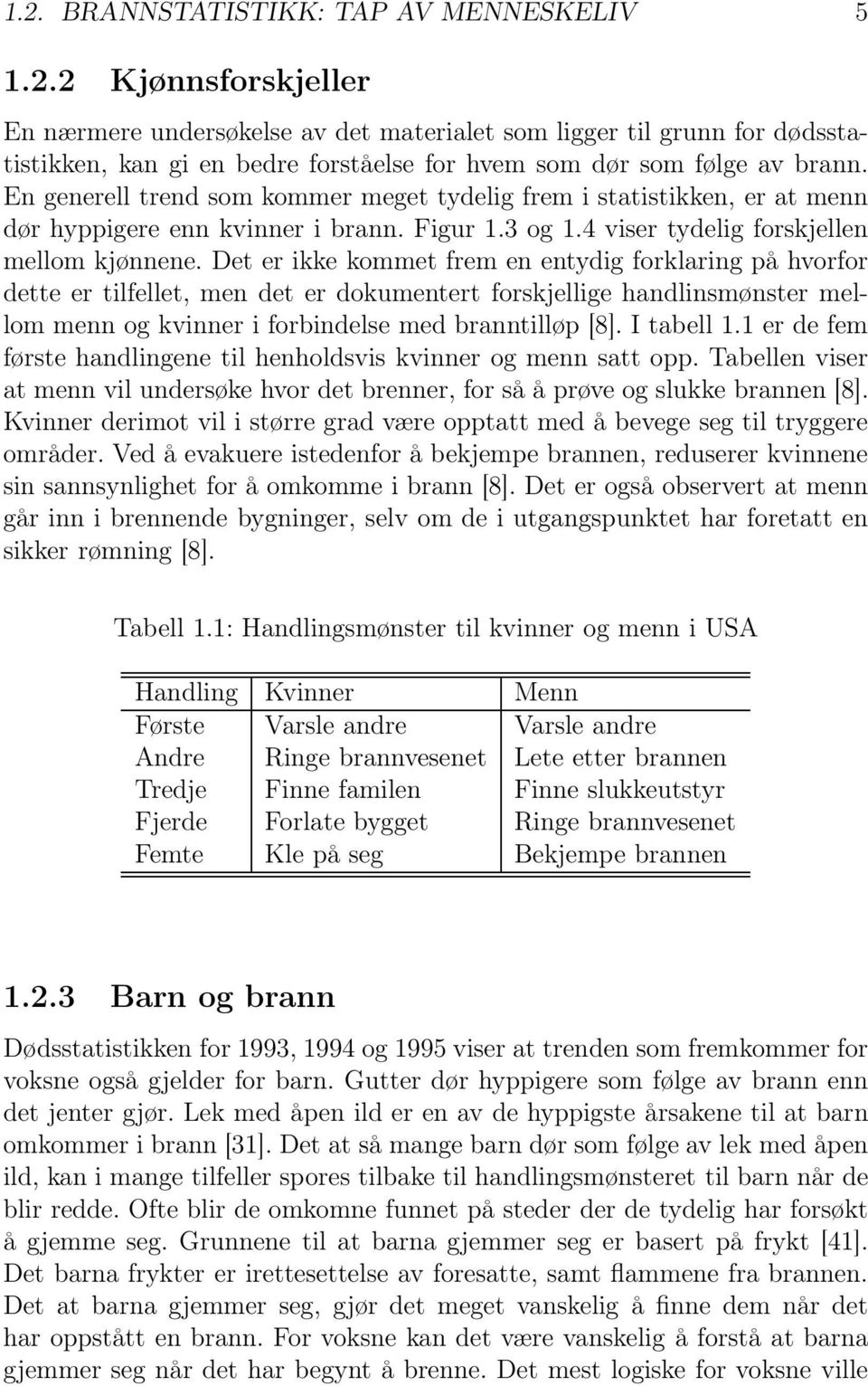 En generell trend som kommer meget tydelig frem i statistikken, er at menn dør hyppigere enn kvinner i brann. Figur 1.3 og 1. viser tydelig forskjellen mellom kjønnene.