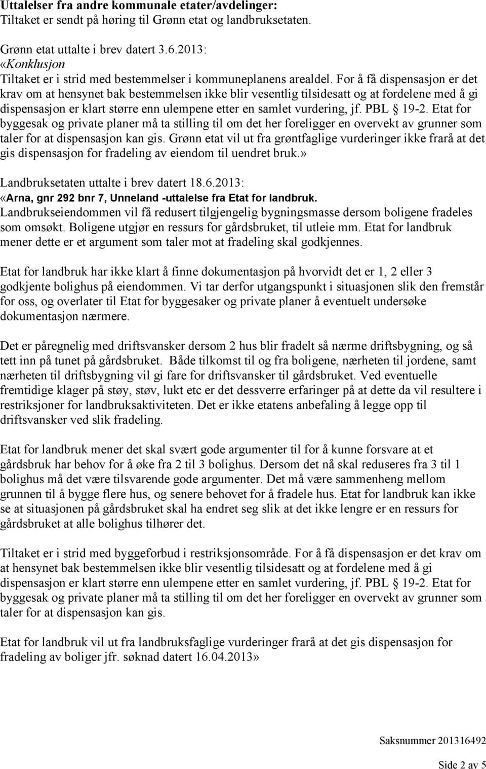 For å få dispensasjon er det krav om at hensynet bak bestemmelsen ikke blir vesentlig tilsidesatt og at fordelene med å gi dispensasjon er klart større enn ulempene etter en samlet vurdering, jf.