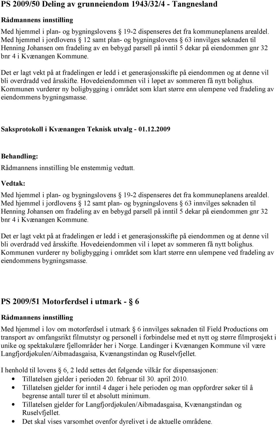 Hovedeiendommen vil i løpet av sommeren få nytt bolighus. Kommunen vurderer ny boligbygging i området som klart større enn ulempene ved fradeling av eiendommens bygningsmasse. ble enstemmig vedtatt.