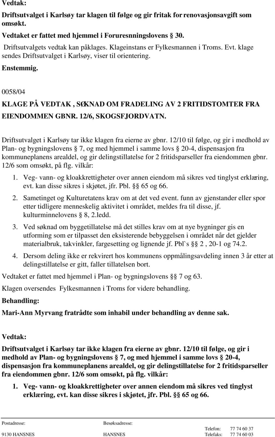 12/6, SKOGSFJORDVATN. Driftsutvalget i Karlsøy tar ikke klagen fra eierne av gbnr.