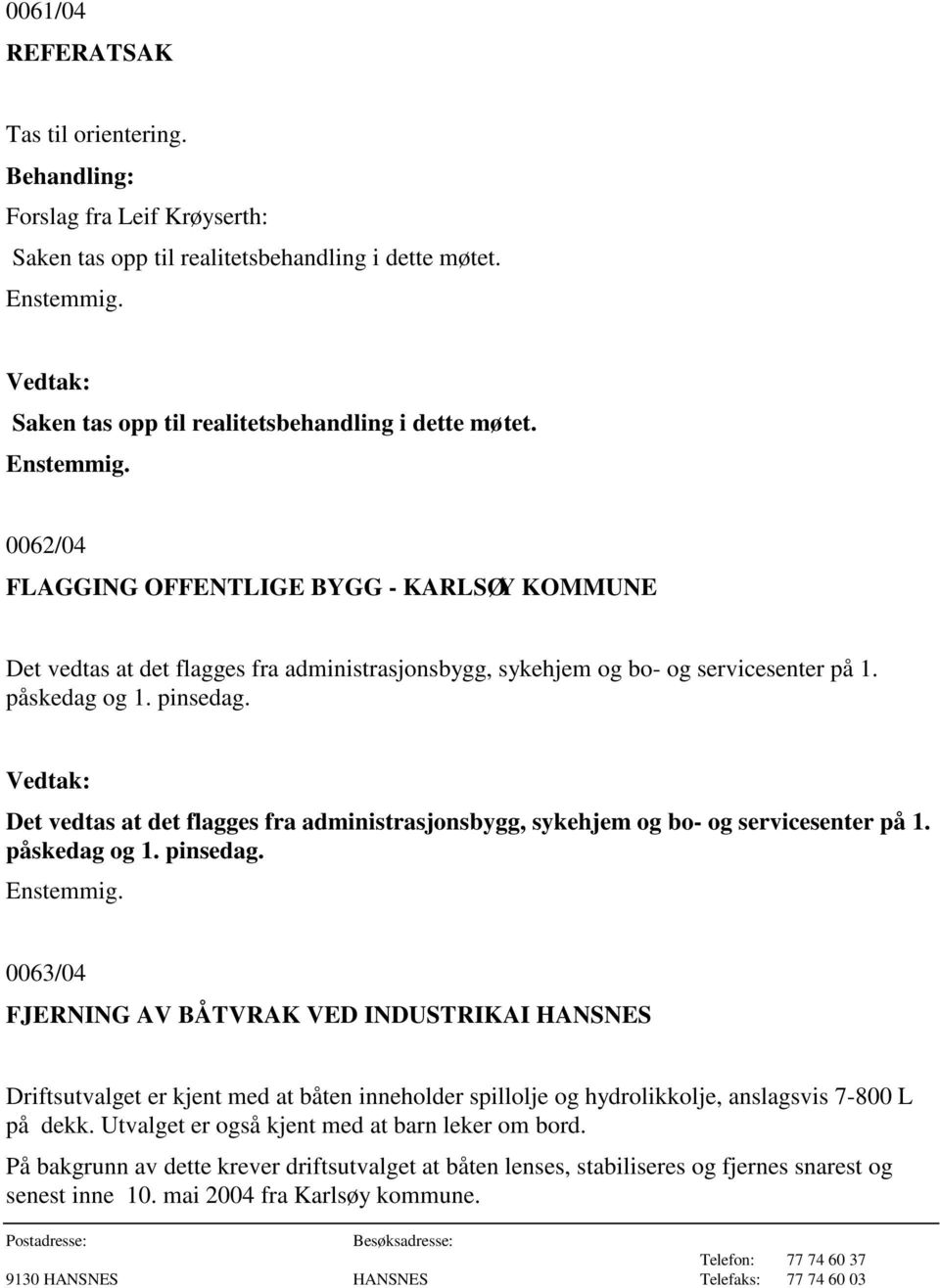 0062/04 FLAGGING OFFENTLIGE BYGG - KARLSØY KOMMUNE Det vedtas at det flagges fra administrasjonsbygg, sykehjem og bo- og servicesenter på 1. påskedag og 1. pinsedag.