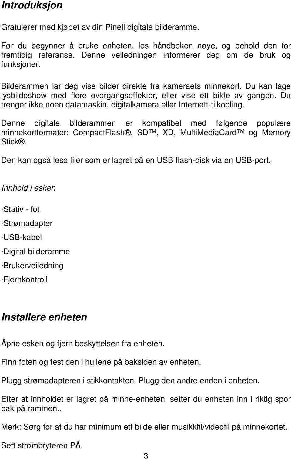 Du kan lage lysbildeshow med flere overgangseffekter, eller vise ett bilde av gangen. Du trenger ikke noen datamaskin, digitalkamera eller Internett-tilkobling.