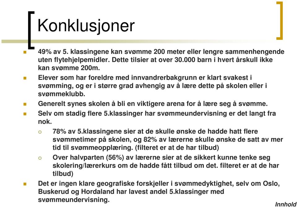 Generelt synes skolen å bli en viktigere arena for å lære seg å svømme. Selv om stadig flere 5.klassinger har svømmeundervisning er det langt fra nok. 78% av 5.