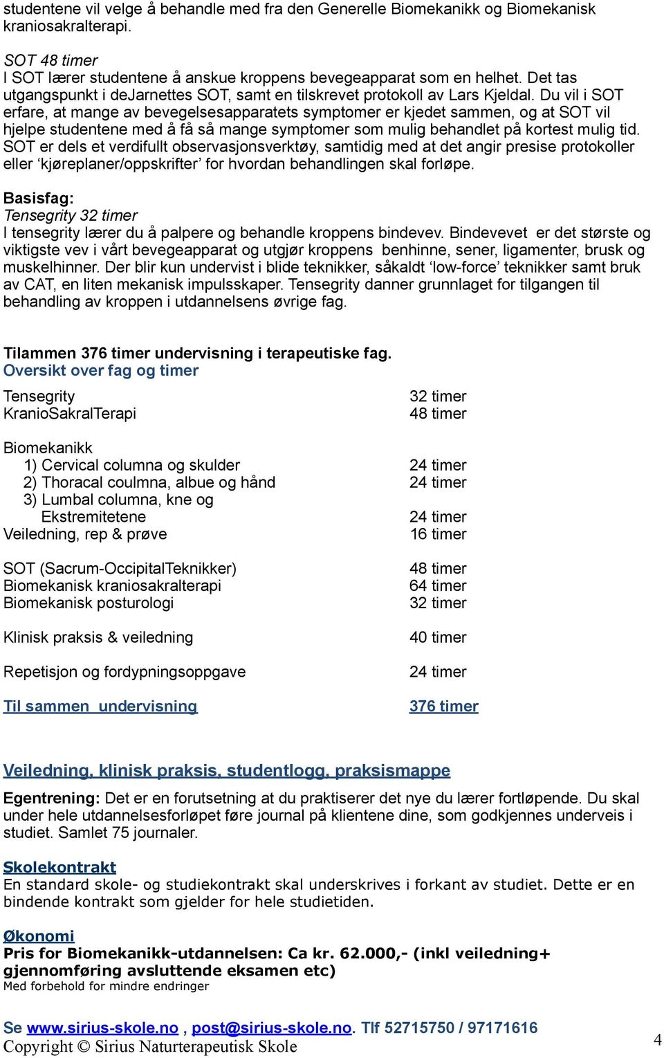 Du vil i SOT erfare, at mange av bevegelsesapparatets symptomer er kjedet sammen, og at SOT vil hjelpe studentene med å få så mange symptomer som mulig behandlet på kortest mulig tid.