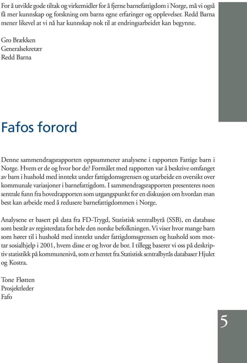 Gro Brækken Generalsekretær Redd Barna Fafos forord Denne sammendragsrapporten oppsummerer analysene i rapporten Fattige barn i Norge. Hvem er de og hvor bor de?
