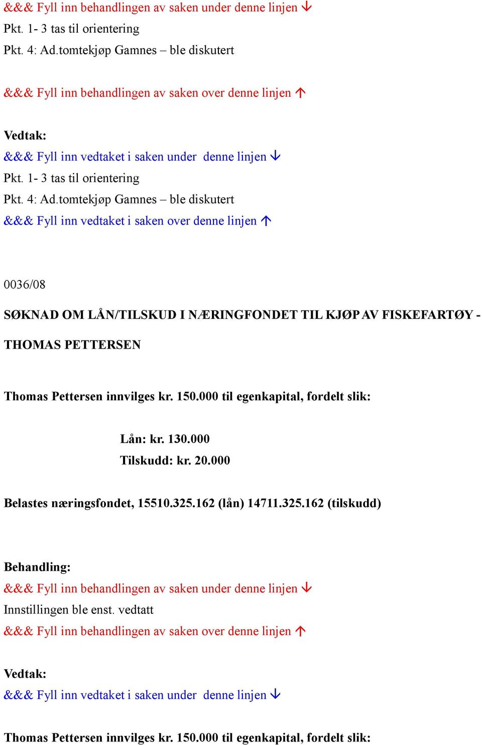 FISKEFARTØY - THOMAS PETTERSEN Thomas Pettersen innvilges kr. 150.000 til egenkapital, fordelt slik: Lån: kr. 130.