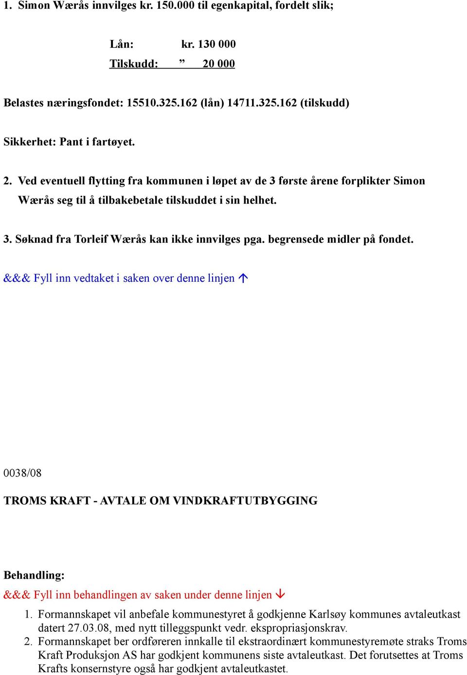 begrensede midler på fondet. 0038/08 TROMS KRAFT - AVTALE OM VINDKRAFTUTBYGGING 1. Formannskapet vil anbefale kommunestyret å godkjenne Karlsøy kommunes avtaleutkast datert 27.03.08, med nytt tilleggspunkt vedr.