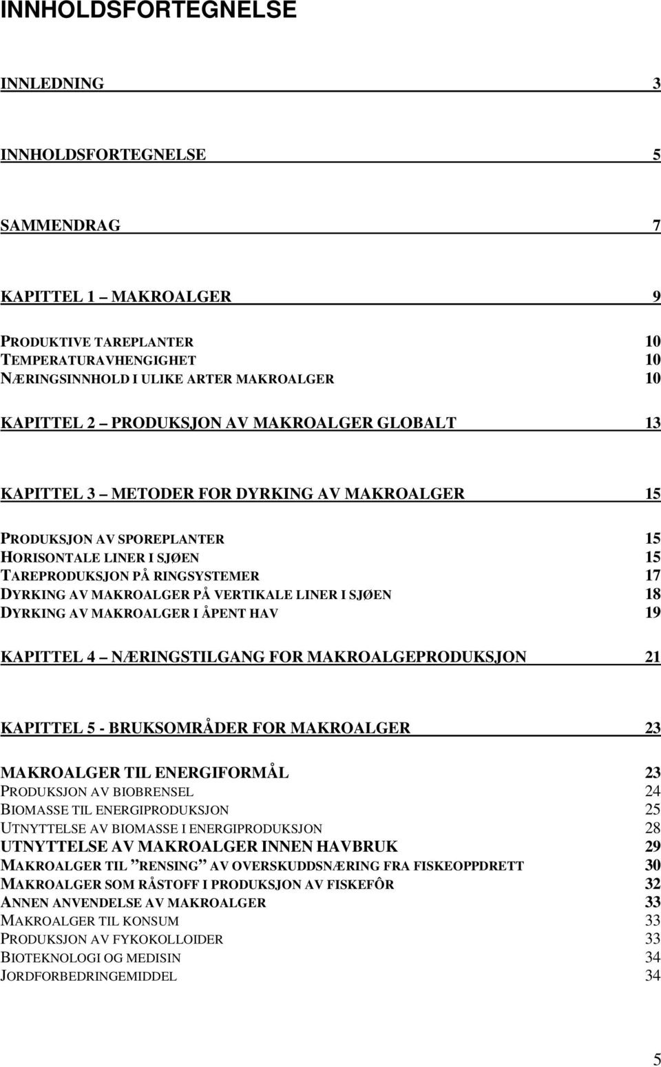 PÅ VERTIKALE LINER I SJØEN 18 DYRKING AV MAKROALGER I ÅPENT HAV 19 KAPITTEL 4 NÆRINGSTILGANG FOR MAKROALGEPRODUKSJON 21 KAPITTEL 5 - BRUKSOMRÅDER FOR MAKROALGER 23 MAKROALGER TIL ENERGIFORMÅL 23