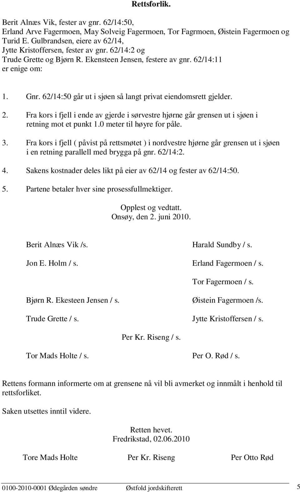 62/14:50 går ut i sjøen så langt privat eiendomsrett gjelder. 2. Fra kors i fjell i ende av gjerde i sørvestre hjørne går grensen ut i sjøen i retning mot et punkt 1.0 meter til høyre for påle. 3.