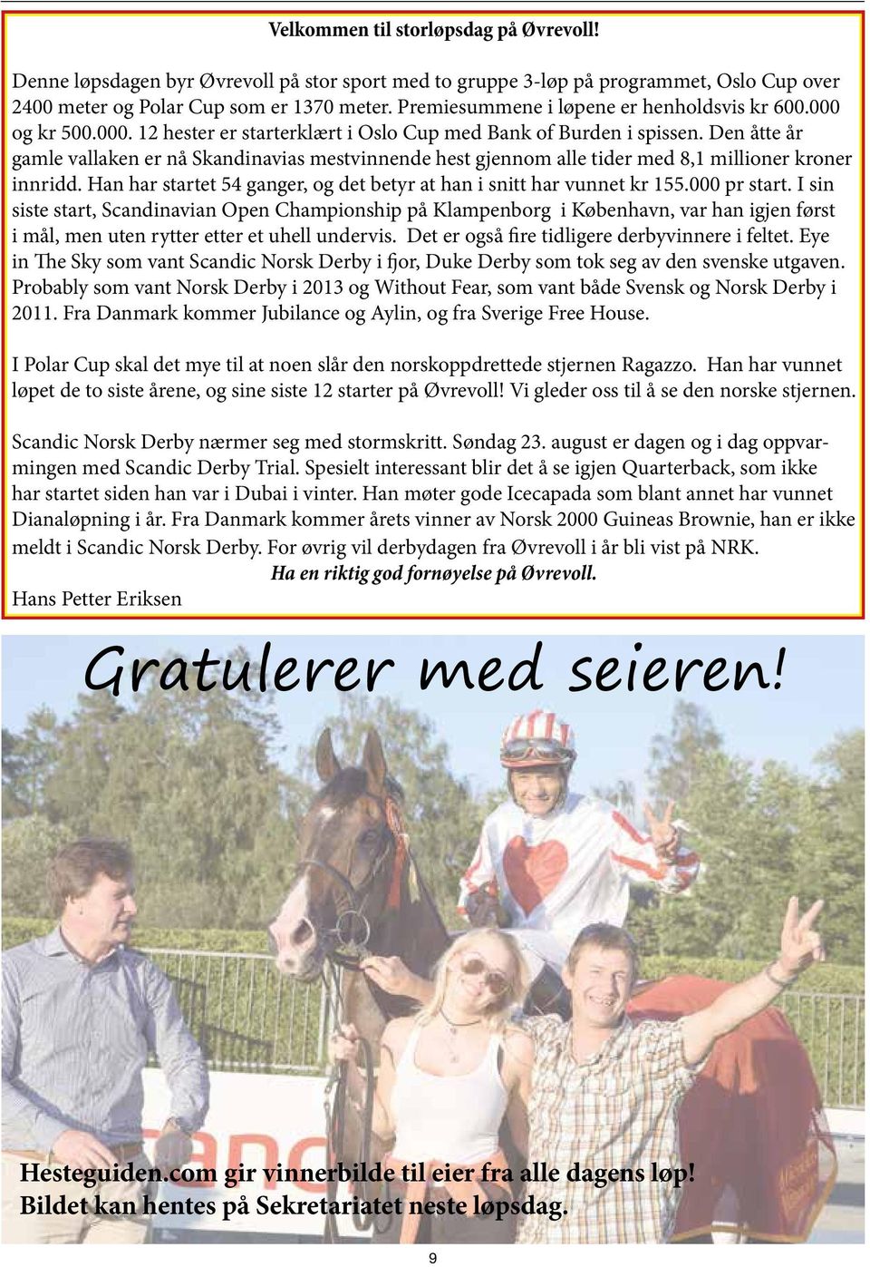Den åtte år gamle vallaken er nå Skandinavias mestvinnende hest gjennom alle tider med 8,1 millioner kroner innridd. Han har startet 54 ganger, og det betyr at han i snitt har vunnet kr 155.