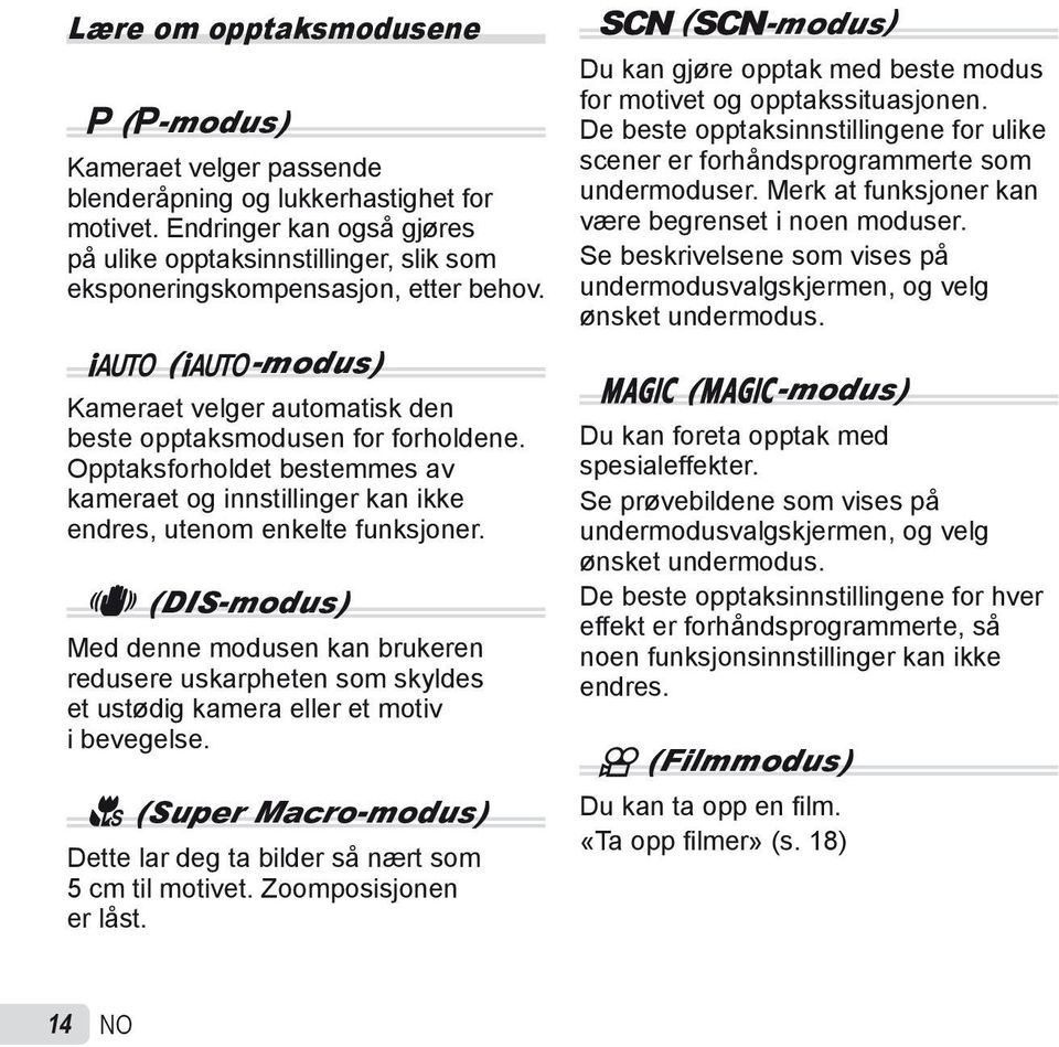 Opptaksforholdet bestemmes av kameraet og innstillinger kan ikke endres, utenom enkelte funksjoner.