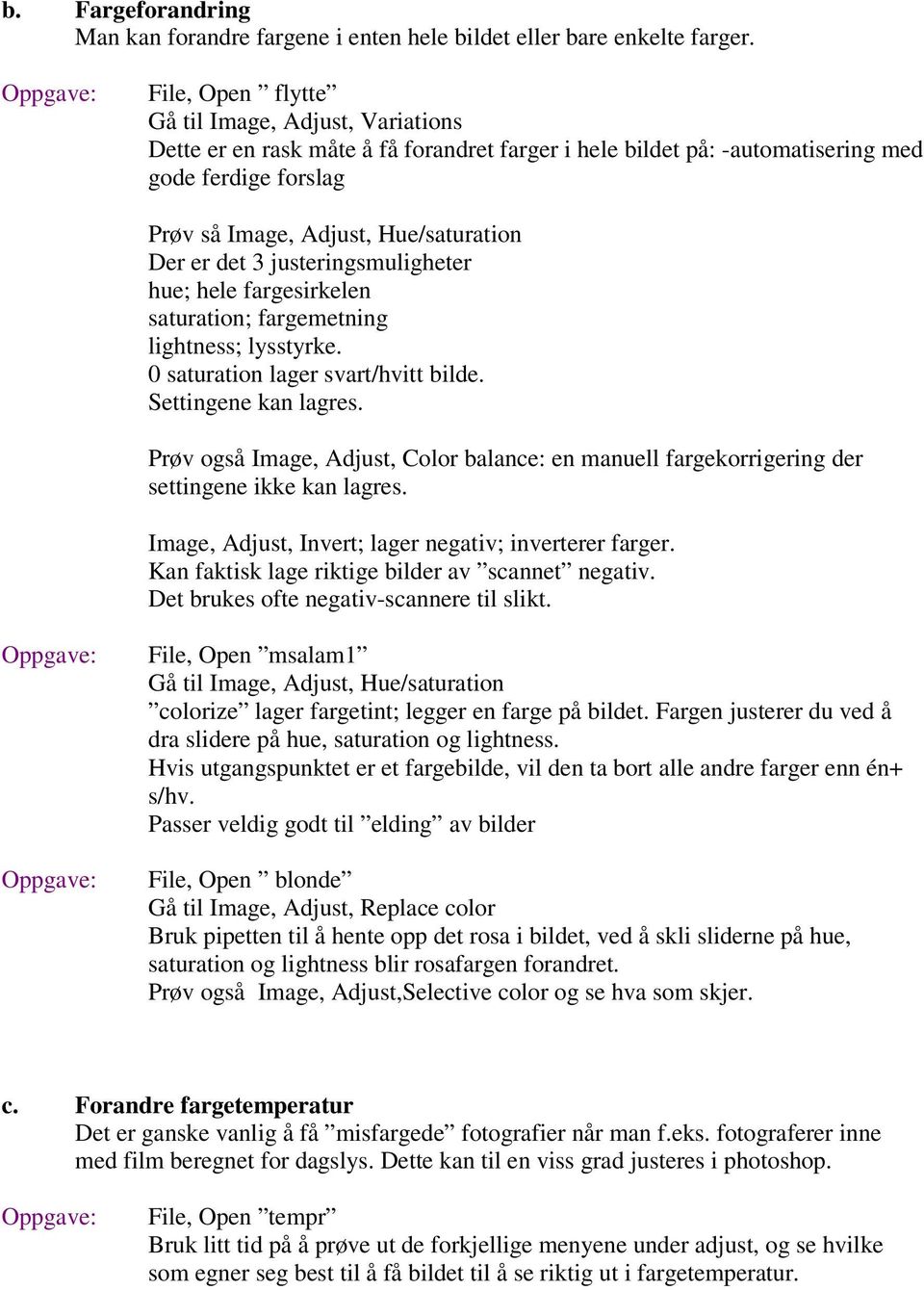 det 3 justeringsmuligheter hue; hele fargesirkelen saturation; fargemetning lightness; lysstyrke. 0 saturation lager svart/hvitt bilde. Settingene kan lagres.