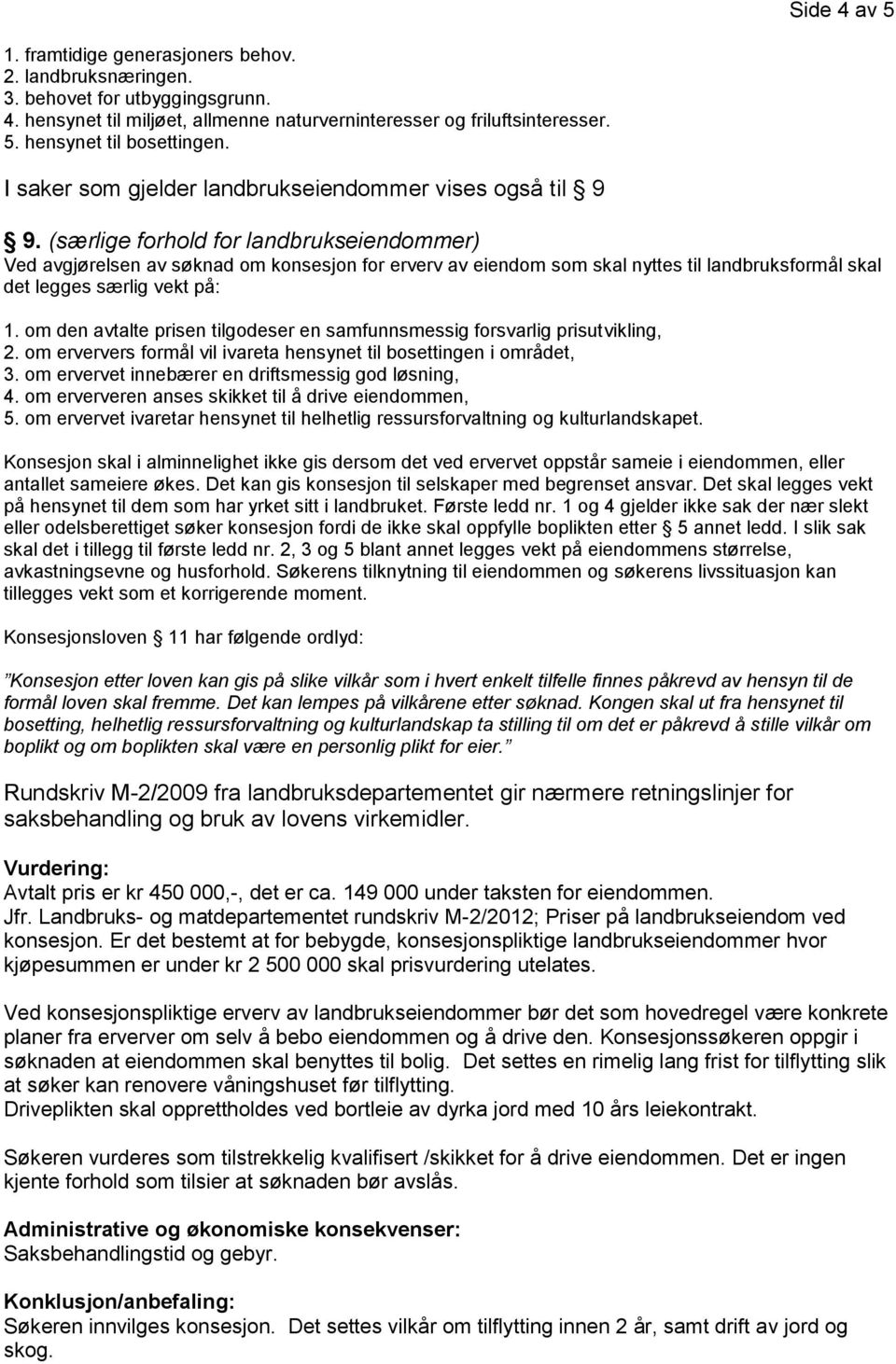 (særlige forhold for landbrukseiendommer) Ved avgjørelsen av søknad om konsesjon for erverv av eiendom som skal nyttes til landbruksformål skal det legges særlig vekt på: 1.