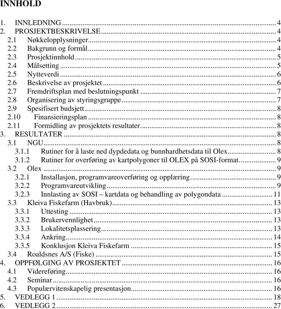 .. 8 3. RESULTATER... 8 3.1 NGU... 8 3.1.1 Rutiner for å laste ned dypdedata og bunnhardhetsdata til Olex... 8 3.1.2 Rutiner for overføring av kartpolygoner til OLEX på SOSI-format... 9 3.2 Olex... 9 3.2.1 Installasjon, programvareoverføring og opplæring.