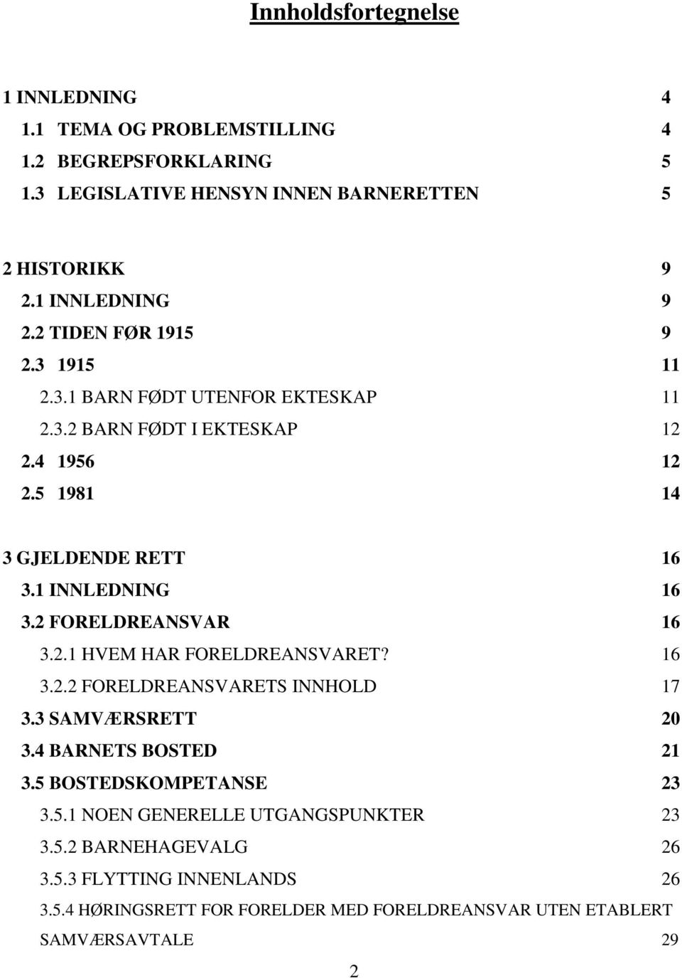 1 INNLEDNING 16 3.2 FORELDREANSVAR 16 3.2.1 HVEM HAR FORELDREANSVARET? 16 3.2.2 FORELDREANSVARETS INNHOLD 17 3.3 SAMVÆRSRETT 20 3.4 BARNETS BOSTED 21 3.