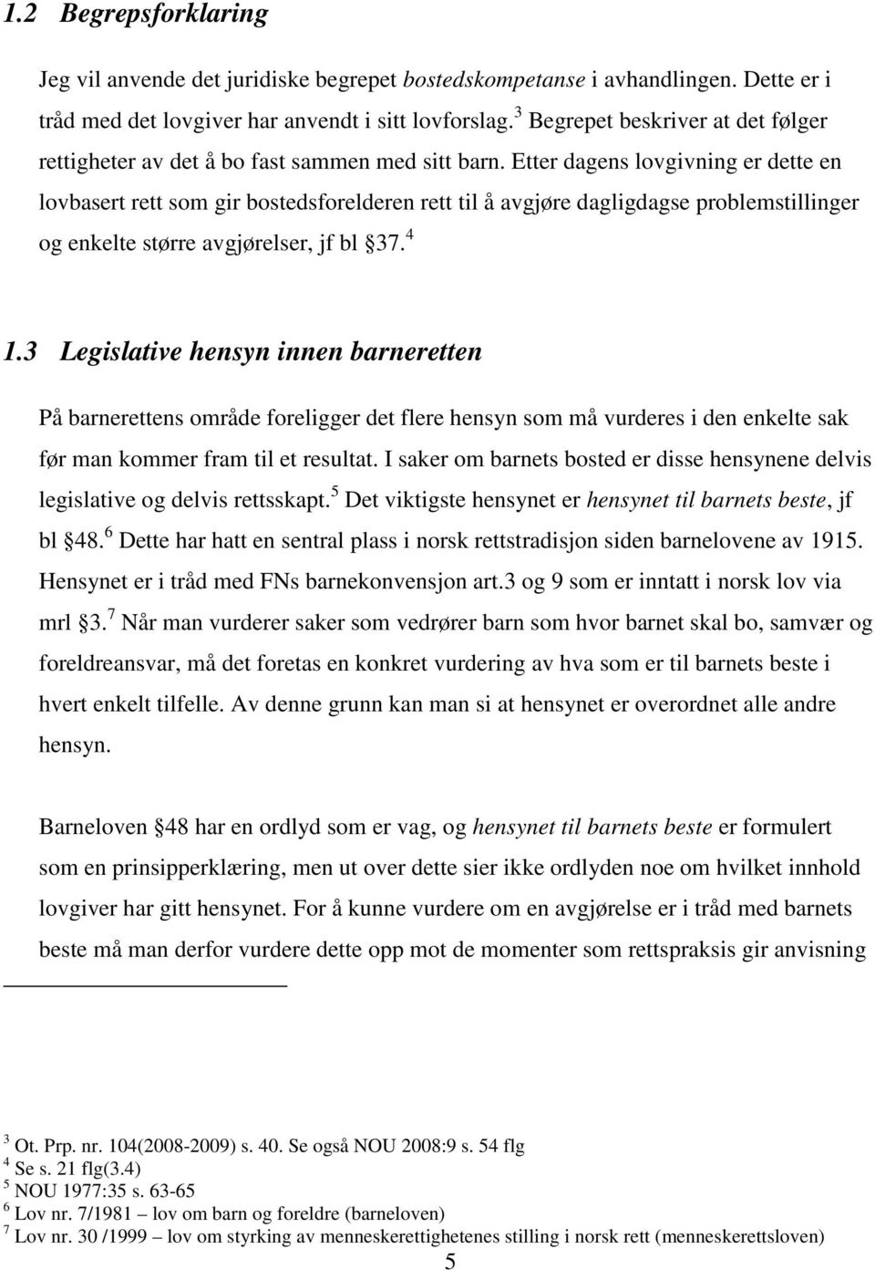 Etter dagens lovgivning er dette en lovbasert rett som gir bostedsforelderen rett til å avgjøre dagligdagse problemstillinger og enkelte større avgjørelser, jf bl 37. 4 1.