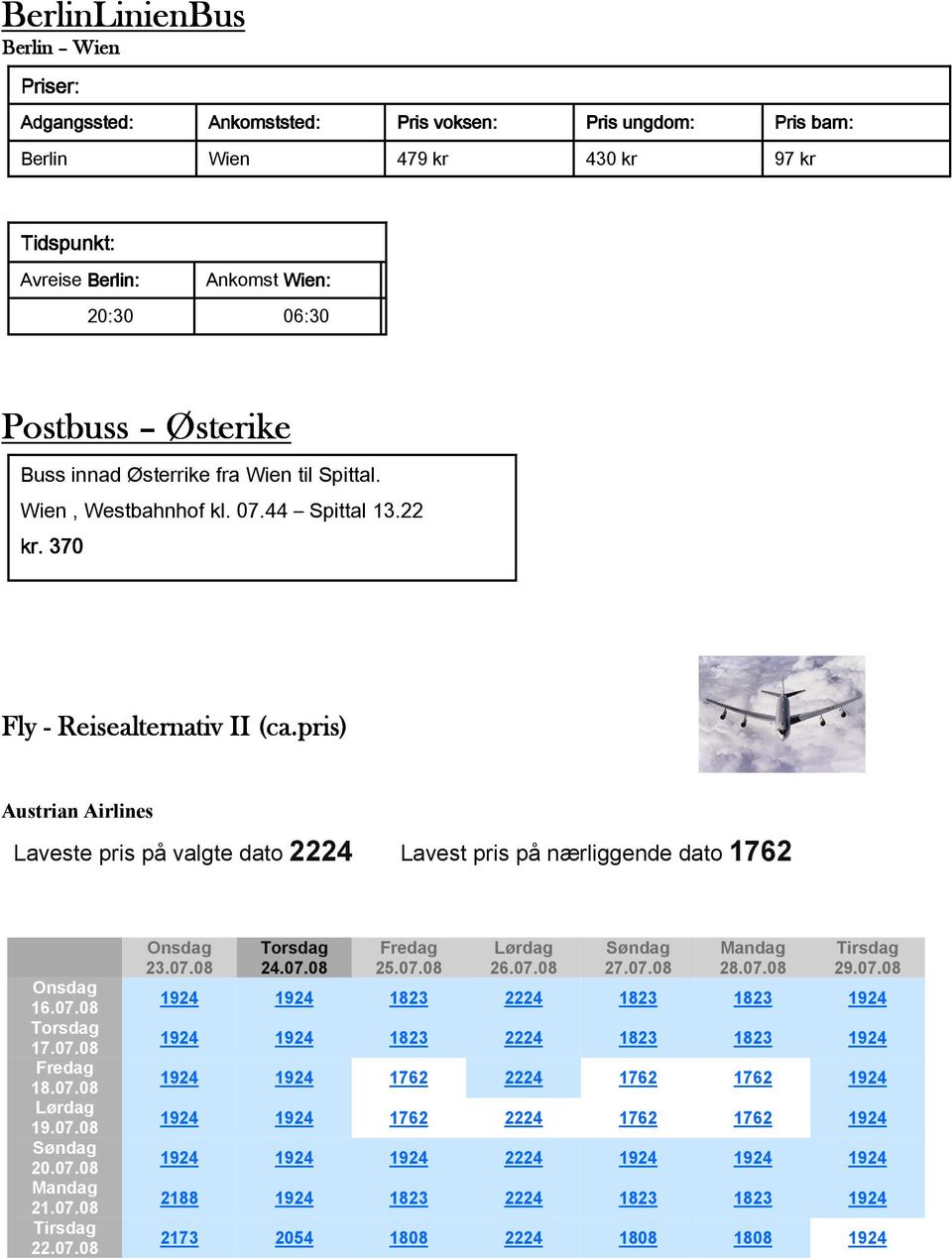 pris) Austrian Airlines Laveste pris på valgte dato 2224 Lavest pris på nærliggende dato 1762 Onsdag 16.07.08 Torsdag 17.07.08 Fredag 18.07.08 Lørdag 19.07.08 Søndag 20.07.08 Mandag 21.07.08 Tirsdag 22.