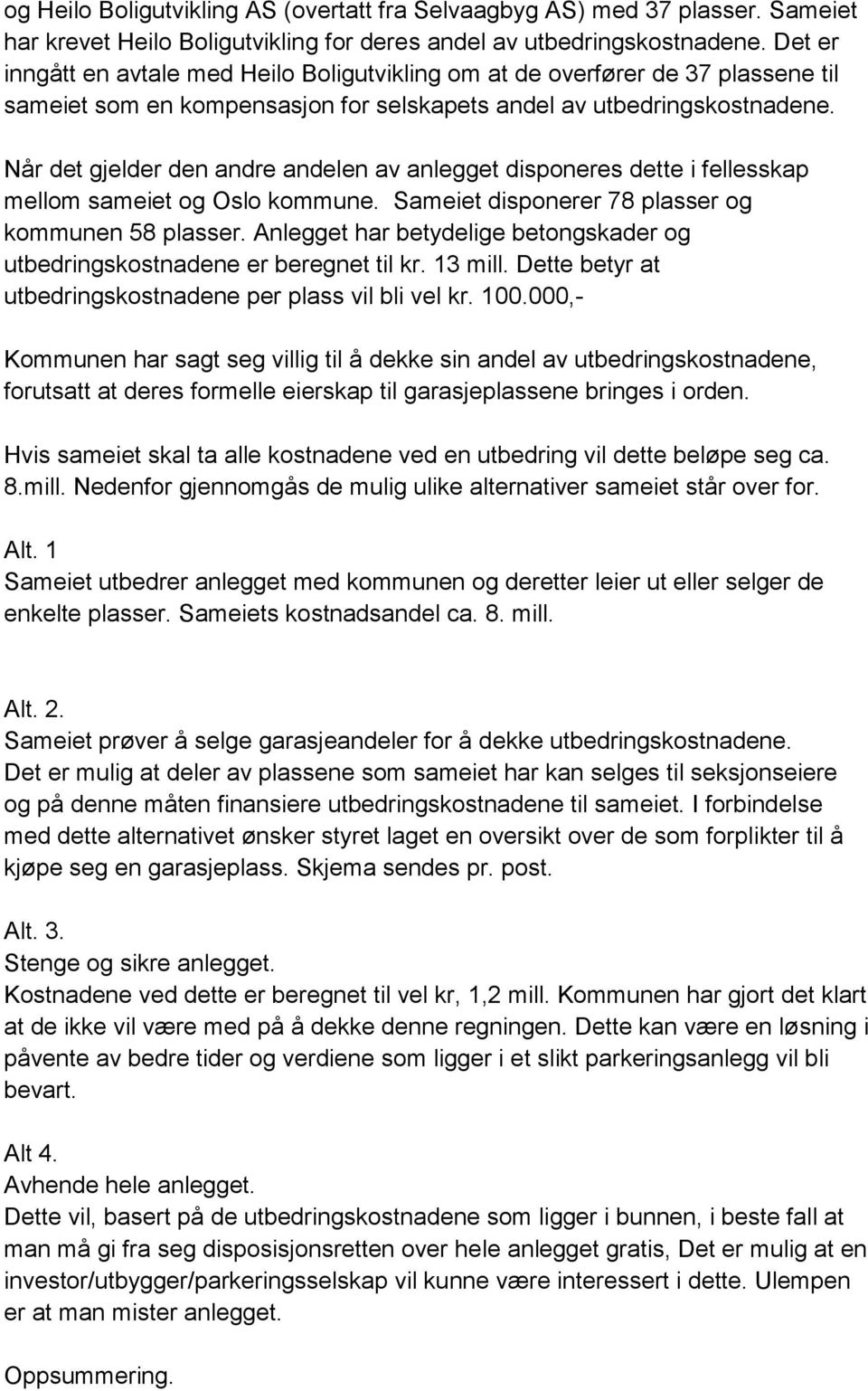 Når det gjelder den andre andelen av anlegget disponeres dette i fellesskap mellom sameiet og Oslo kommune. Sameiet disponerer 78 plasser og kommunen 58 plasser.