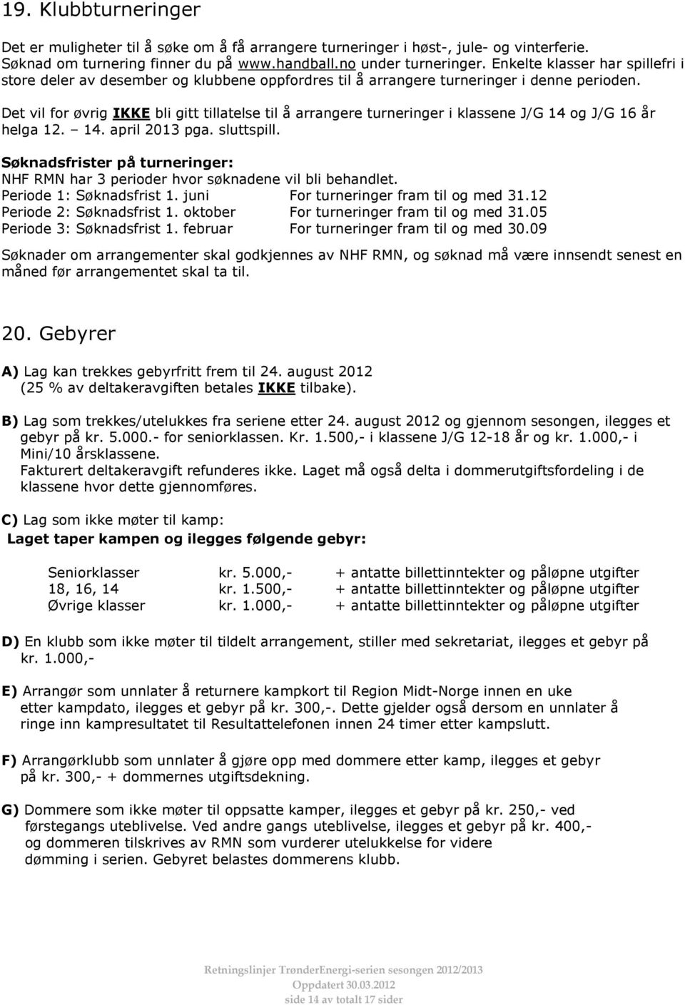 Det vil for øvrig IKKE bli gitt tillatelse til å arrangere turneringer i klassene J/G 14 og J/G 16 år helga 12. 14. april 2013 pga. sluttspill.