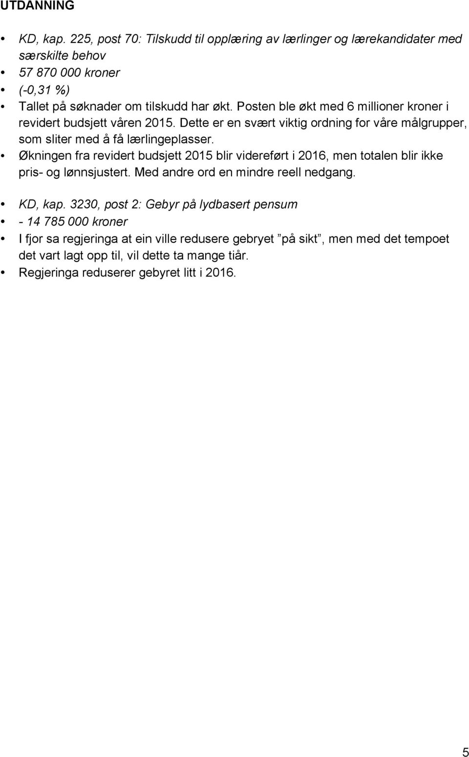 Økningen fra revidert budsjett 2015 blir videreført i 2016, men totalen blir ikke pris- og lønnsjustert. Med andre ord en mindre reell nedgang. KD, kap.