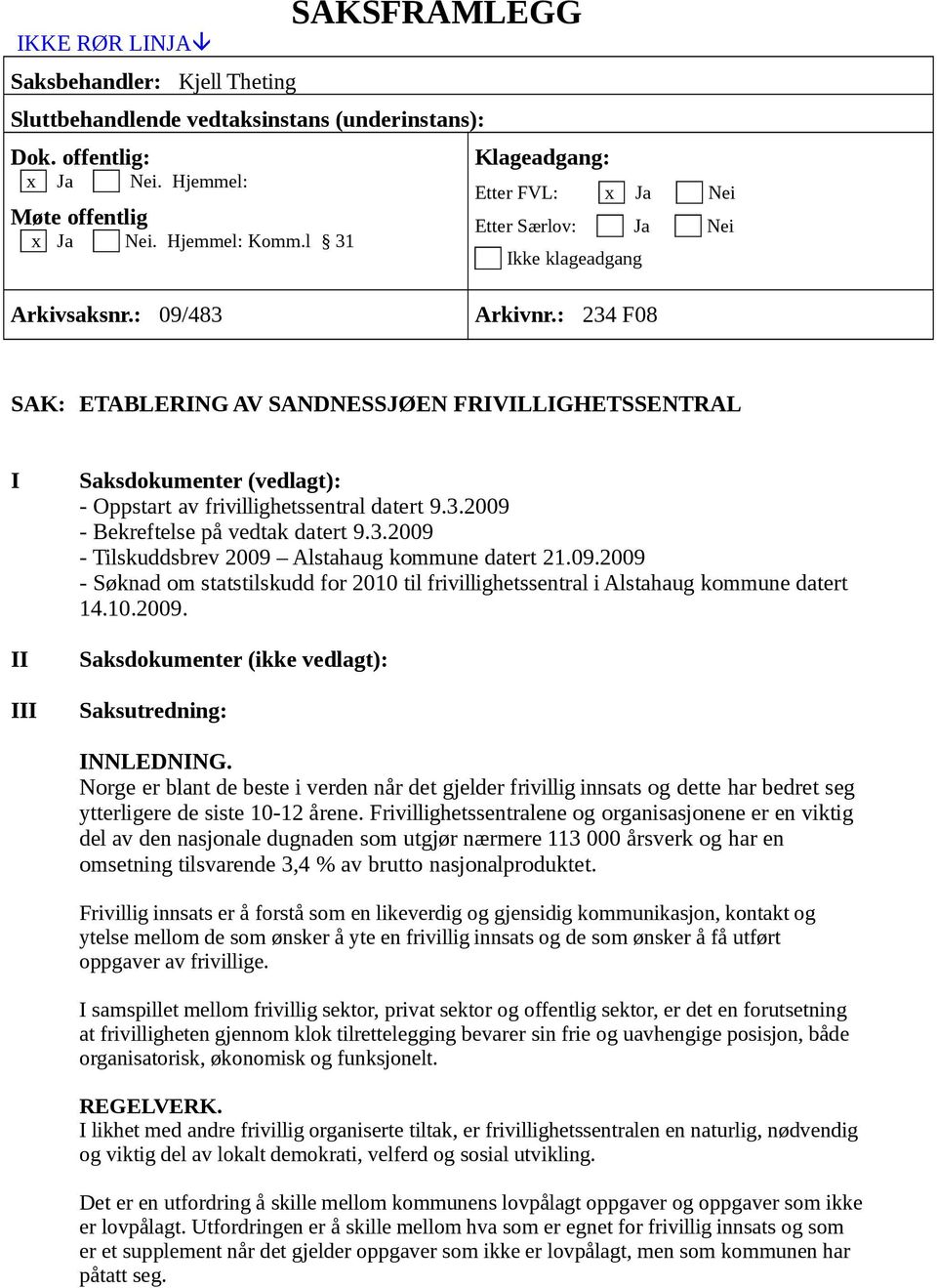 : 234 F08 SAK: ETABLERING AV SANDNESSJØEN FRIVILLIGHETSSENTRAL I II III Saksdokumenter (vedlagt): - Oppstart av frivillighetssentral datert 9.3.2009 - Bekreftelse på vedtak datert 9.3.2009 - Tilskuddsbrev 2009 Alstahaug kommune datert 21.