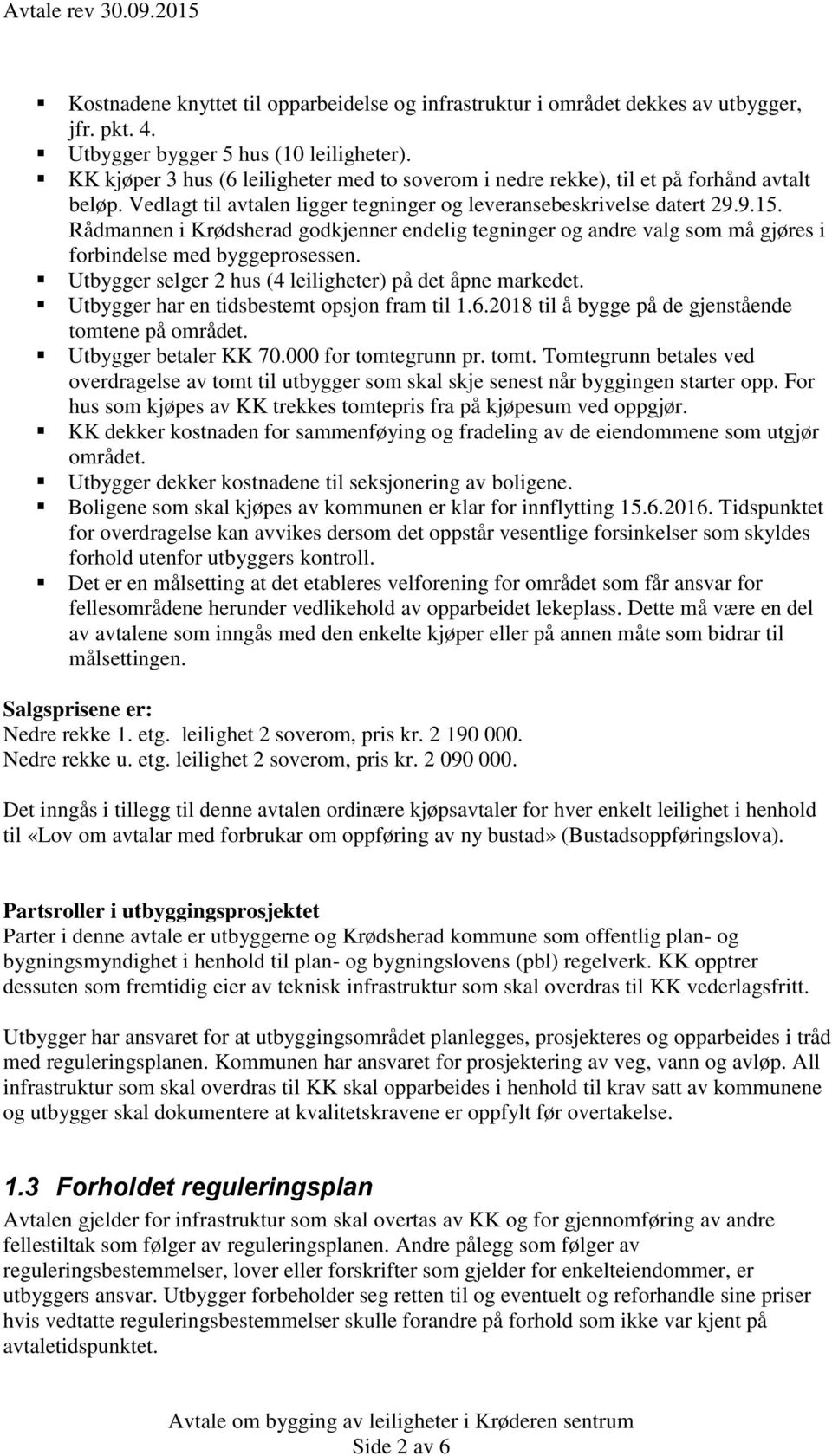 Rådmannen i Krødsherad godkjenner endelig tegninger og andre valg som må gjøres i forbindelse med byggeprosessen. Utbygger selger 2 hus (4 leiligheter) på det åpne markedet.