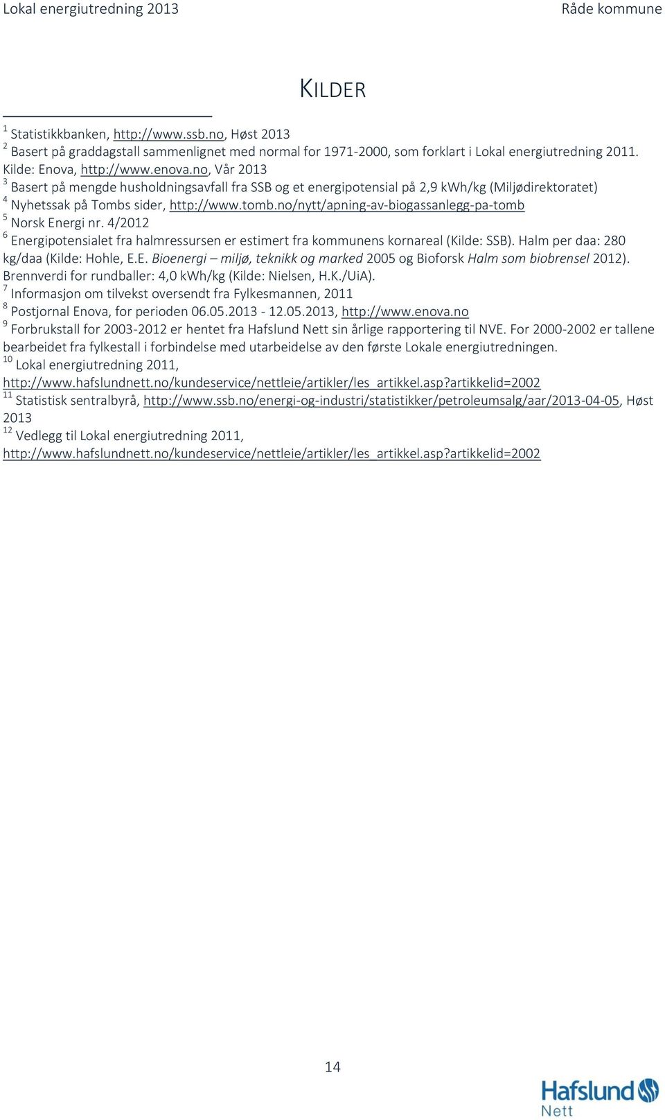 no/nytt/apning-av-biogassanlegg-pa-tomb 5 Norsk Energi nr. 4/2012 6 Energipotensialet fra halmressursen er estimert fra kommunens kornareal (Kilde: SSB). Halm per daa: 280 kg/daa (Kilde: Hohle, E.E. Bioenergi miljø, teknikk og marked 2005 og Bioforsk Halm som biobrensel 2012).