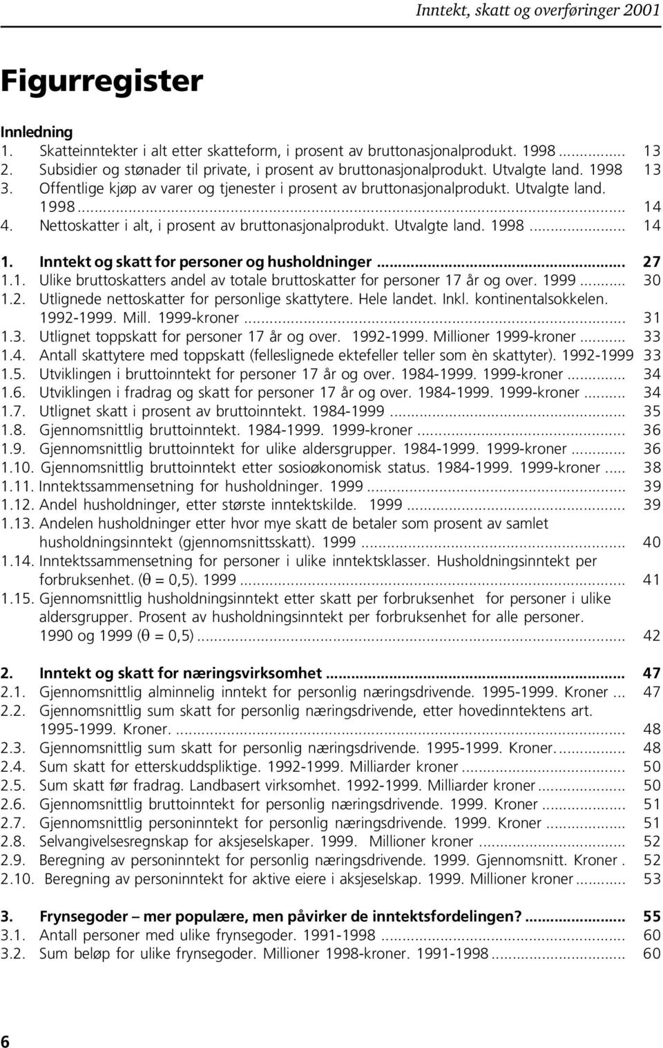 Inntekt og skatt for personer og husholdninger... 27 1.1. Ulike bruttoskatters andel av totale bruttoskatter for personer 17 år og over. 1999... 30 1.2. Utlignede nettoskatter for personlige skattytere.