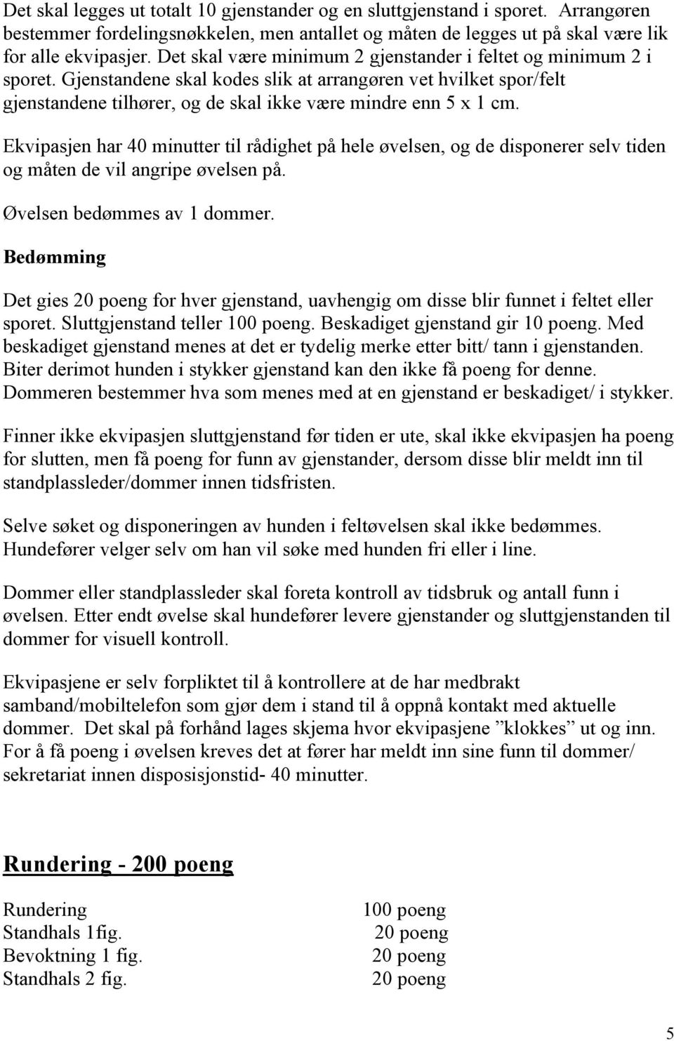 Ekvipasjen har 40 minutter til rådighet på hele øvelsen, og de disponerer selv tiden og måten de vil angripe øvelsen på. Øvelsen bedømmes av 1 dommer.