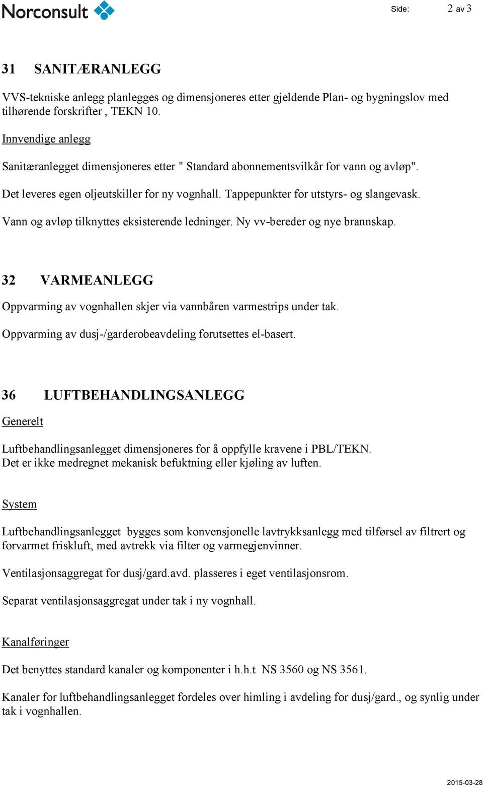 Vann og avløp tilknyttes eksisterende ledninger. Ny vv-bereder og nye brannskap. 32 VARMEANLEGG Oppvarming av vognhallen skjer via vannbåren varmestrips under tak.