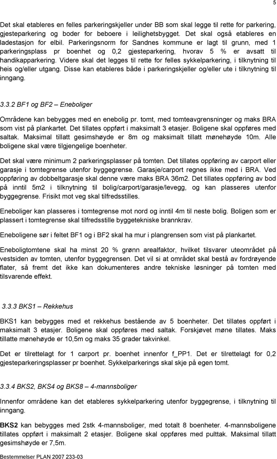 Parkeringsnorm for Sandnes kommune er lagt til grunn, med 1 parkeringsplass pr boenhet og 0,2 gjesteparkering, hvorav 5 % er avsatt til handikapparkering.