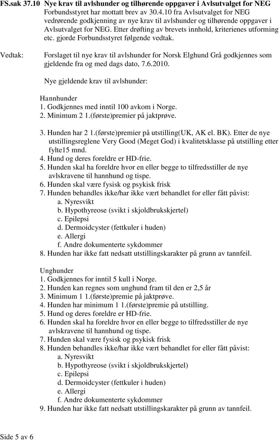 gjorde Forbundsstyret følgende vedtak. Forslaget til nye krav til avlshunder for Norsk Elghund Grå godkjennes som gjeldende fra og med dags dato, 7.6.2010.