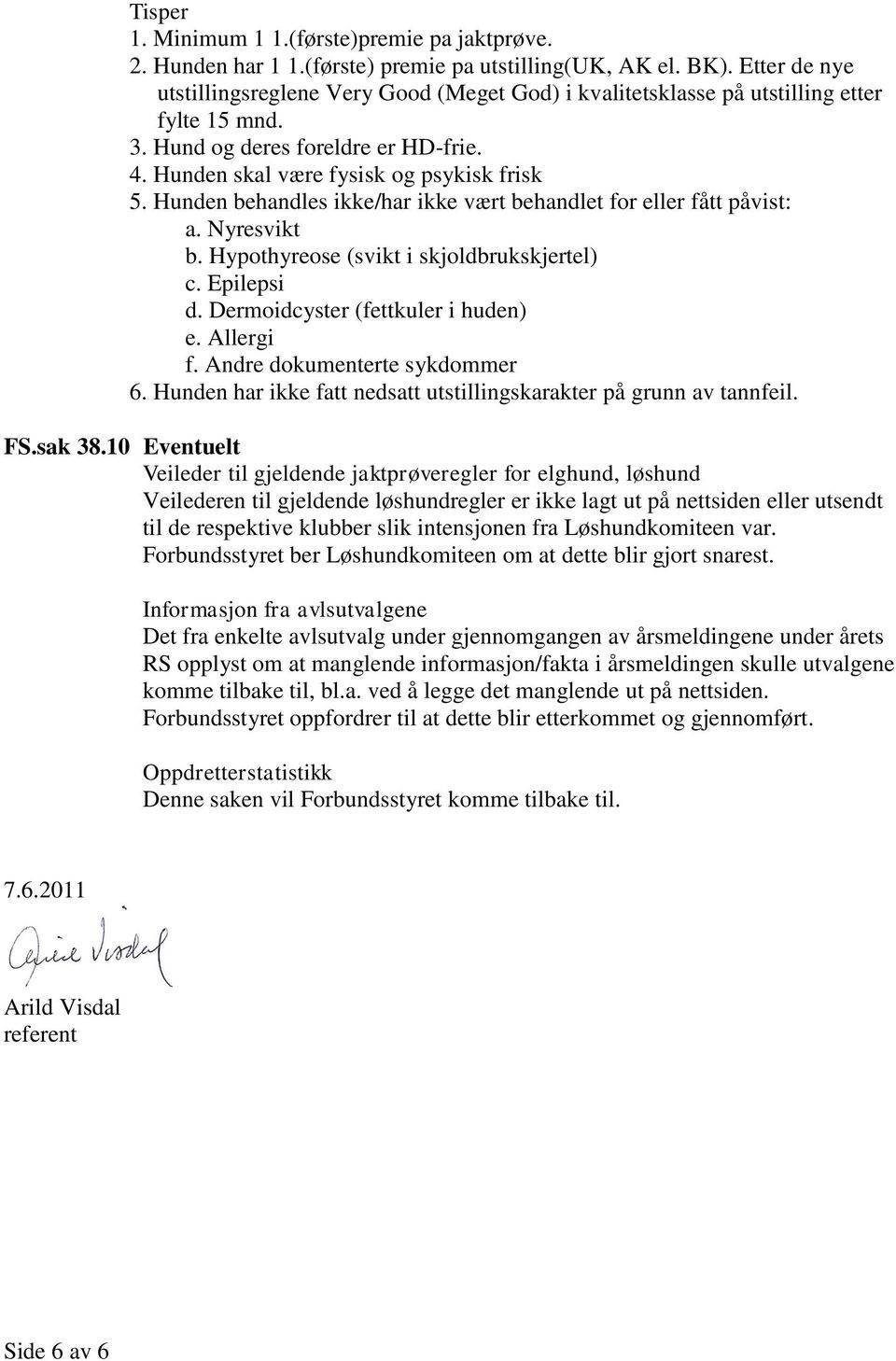 Hunden behandles ikke/har ikke vært behandlet for eller fått påvist: a. Nyresvikt b. Hypothyreose (svikt i skjoldbrukskjertel) c. Epilepsi d. Dermoidcyster (fettkuler i huden) e. Allergi f.