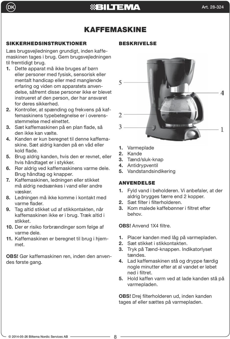 instrueret af den person, der har ansvaret for deres sikkerhed. 2. Kontroller, at spænding og frekvens på kaffemaskinens typebetegnelse er i overensstemmelse med elnettet. 3.